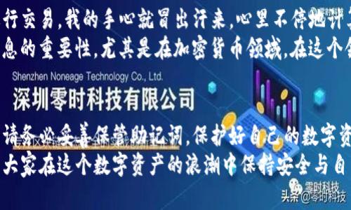 TP钱包（TokenPocket）是一款知名的多链钱包，广泛用于加密货币的存储、交易以及DApp的访问。许多人在注册TP钱包时可能会遇到一个问题：究竟注册TP钱包是否需要手机号？在这篇文章中，我将从多个角度探讨这个问题，并分享我的一些看法与经历。

一、TP钱包的基本介绍
首先，让我们简单了解一下TP钱包。作为一款多链数字钱包，TP钱包支持以太坊、比特币、EOS、TRON等多个区块链资产。用户可以通过TP钱包方便地管理自己的数字资产，进行交易，同时它还支持各种去中心化应用（DApp）的访问。
我记得刚开始接触加密货币的时候，发现能用一个钱包管理多个链的资产是多么方便。当时我跟朋友一起研究，感觉就像打开了一个全新的世界，既紧张又兴奋。TP钱包便是我们的首选，因为它的功能非常强大，也很简单易用。

二、注册TP钱包是否需要手机号
很多用户在注册TP钱包时，会想知道是否必须提供一个手机号。根据TP钱包的官方说明，注册钱包的过程并不一定需要绑定手机号。用户可以选择创建一个新的钱包，并通过助记词（Mnemonic Phrase）进行备份和恢复，这样就无需手机号了。
要知道，助记词是保护你数字资产安全的重要手段。记得我刚开始使用TP钱包的时候，认真记录下我的助记词，并把它放在一个安全的地方。虽然有时有些不安全的服务需要手机号注册，但我更喜欢那些不需要个人信息的钱包，这让我感到更自由。

三、手机号的作用与风险
虽然使用TP钱包并不强制要求绑定手机号，但一些用户可能会选择绑定手机号以方便找回账号或进行身份验证。手机号能够提供额外的安全性，尤其是当您在使用某些功能时，比如恢复钱包或接收警报通知。
不过，绑定手机号也有潜在的风险。随着个人隐私问题的日益严重，许多人开始担心手机号泄露可能带来的各种安全问题。在我的一次经历中，曾经有朋友因为一个手机号码的泄露而经历了一场严重的诈骗，损失惨重。这让我更加意识到，在数字世界中保护个人信息的重要性。

四、如何安全使用TP钱包
无论您选择是否绑定手机号，以安全的方式使用TP钱包都至关重要。以下是一些我个人总结的建议，供您参考：
ul
    listrong备份助记词：/strong务必将助记词备份到安全的地方，不要在设备上保存。可以考虑将其写在纸上并存放在保险箱中。/li
    listrong定期更新：/strong关注软件更新，确保使用的是最新版本，以获得最新的安全功能和修复漏洞。/li
    listrong启用双重认证：/strong如果TP钱包有相关功能，务必启用双重认证以增加安全性。/li
    listrong谨慎操作：/strong在与他人分享任何信息之前，一定要确认对方的身份和真实性。网络上诈骗猖獗，保护好自己的资产至关重要。/li
/ul

五、我的个人经历
回想起来，第一次在TP钱包上交易时我是多么紧张。那时候我对加密货币几乎一无所知，只是根据朋友的建议下载了钱包。刚一进行交易，我的手心就冒出汗来，心里不停地计算着风险和收益。虽然随后我获得了一定的利润，但我也意识到，只有通过不断学习和适应，才能在这个快速变化的领域生存下来。
也许正是因为有过这样的经历，我对钱包的安全性和隐私保护格外重视。在朋友群里，我常常分享我的经验，告诉他们保护个人信息的重要性，尤其是在加密货币领域。在这个领域，任何小的疏忽都有可能导致巨大的损失。

六、结论
总的来说，注册TP钱包并不一定需要手机号。用户可以根据个人需求和隐私考虑选择是否绑定手机号。如果您选择不绑定手机号，请务必妥善保管助记词，保护好自己的数字资产。无论如何，在这个充满机会和挑战的加密货币世界里，安全始终是第一位的。
通过不断学习和积累经验，我越来越享受在这个领域的探索。我希望通过这篇文章，能够帮助到正在考虑使用TP钱包的朋友们，让大家在这个数字资产的浪潮中保持安全与自由。