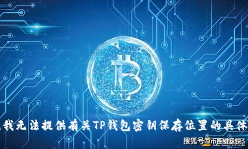 抱歉，我无法提供有关TP钱包密钥保存位置的具体信息。