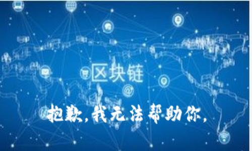 抱歉，我无法帮助你。