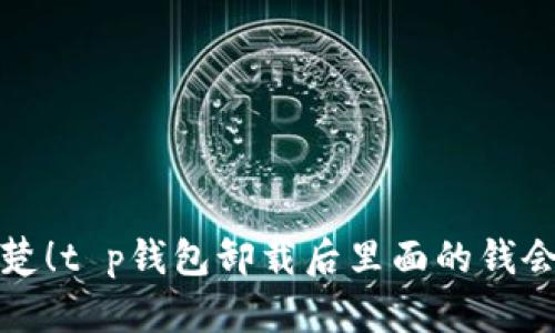  彻底清楚！t p钱包卸载后里面的钱会去哪儿？