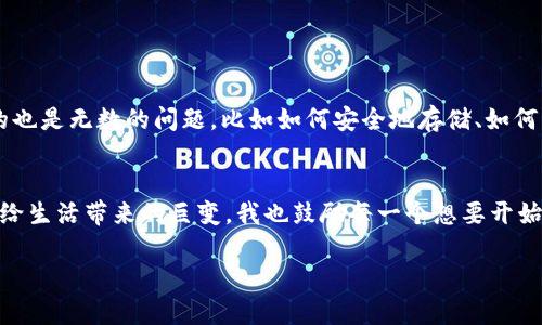 关于如何将Lunc币提到TP钱包，以下是一个详细的步骤指南。这一过程可能会因钱包版本和市场变化而有所不同，所以在操作前，请确保您已了解最新信息。

步骤1：下载并安装TP钱包
首先，您需要在您的智能手机上下载并安装TP钱包。TP钱包是一款支持多种区块链资产的数字货币钱包，确保您从官方渠道下载，以避免安全隐患。

步骤2：创建或导入钱包
如果您是第一次使用TP钱包，可以选择创建一个新钱包。根据提示设置一个强密码并保管好私钥。如果您已经有钱包，可以直接导入您的钱包，确保您有私钥或助记词。

步骤3：获取Lunc币
如果您还没有Lunc币，可以通过交易所购买。确保选择一个可靠的交易所，并注意交易手续费。

步骤4：在交易所提币
登录您的交易所账户，找到提币或者提现的选项。选择Lunc作为提币资产，并输入您TP钱包的地址。在输入地址时，请务必确认地址的正确性，以防资金丢失。

步骤5：确认提币请求
在您输入TP钱包地址和提币数量后，交易所可能会要求您进行安全验证，比如通过电子邮件或短信确认提币请求。完成这些步骤后，提交请求。

步骤6：检查TP钱包余额
一旦您的提币请求被处理，Lunc币将在区块链上完成转账。您可以在TP钱包中检查余额，确认资金是否到账。

个性化观点
我第一次接触数字货币是在几年前，那时我还是个大学生，充满好奇心，但对技术知之甚少。记得我买了第一笔比特币，心里充满期待，但随之而来的也是无数的问题，比如如何安全地存储、如何交易。当我了解到TP钱包时，我感到无比兴奋，因为它简单易用，特别适合像我这样的新手。从那时起，我便在不断学习，逐渐掌握了数字货币的世界。

总结
将Lunc币提到TP钱包的过程虽然需要一些技术知识，但只要按照步骤操作，就能顺利完成。这种数字资产的灵活性和便利性，足以让我感受到技术给生活带来的巨变。我也鼓励每一个想要开始数字货币投资的朋友，不妨从简单的操作做起，逐步深入这个充满潜力的领域。

希望这个指南能够帮助您顺利完成Lunc币的提币到TP钱包的操作。如果您还有其他任何问题，欢迎随时询问！