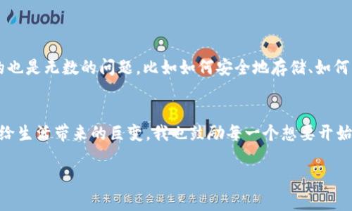 关于如何将Lunc币提到TP钱包，以下是一个详细的步骤指南。这一过程可能会因钱包版本和市场变化而有所不同，所以在操作前，请确保您已了解最新信息。

步骤1：下载并安装TP钱包
首先，您需要在您的智能手机上下载并安装TP钱包。TP钱包是一款支持多种区块链资产的数字货币钱包，确保您从官方渠道下载，以避免安全隐患。

步骤2：创建或导入钱包
如果您是第一次使用TP钱包，可以选择创建一个新钱包。根据提示设置一个强密码并保管好私钥。如果您已经有钱包，可以直接导入您的钱包，确保您有私钥或助记词。

步骤3：获取Lunc币
如果您还没有Lunc币，可以通过交易所购买。确保选择一个可靠的交易所，并注意交易手续费。

步骤4：在交易所提币
登录您的交易所账户，找到提币或者提现的选项。选择Lunc作为提币资产，并输入您TP钱包的地址。在输入地址时，请务必确认地址的正确性，以防资金丢失。

步骤5：确认提币请求
在您输入TP钱包地址和提币数量后，交易所可能会要求您进行安全验证，比如通过电子邮件或短信确认提币请求。完成这些步骤后，提交请求。

步骤6：检查TP钱包余额
一旦您的提币请求被处理，Lunc币将在区块链上完成转账。您可以在TP钱包中检查余额，确认资金是否到账。

个性化观点
我第一次接触数字货币是在几年前，那时我还是个大学生，充满好奇心，但对技术知之甚少。记得我买了第一笔比特币，心里充满期待，但随之而来的也是无数的问题，比如如何安全地存储、如何交易。当我了解到TP钱包时，我感到无比兴奋，因为它简单易用，特别适合像我这样的新手。从那时起，我便在不断学习，逐渐掌握了数字货币的世界。

总结
将Lunc币提到TP钱包的过程虽然需要一些技术知识，但只要按照步骤操作，就能顺利完成。这种数字资产的灵活性和便利性，足以让我感受到技术给生活带来的巨变。我也鼓励每一个想要开始数字货币投资的朋友，不妨从简单的操作做起，逐步深入这个充满潜力的领域。

希望这个指南能够帮助您顺利完成Lunc币的提币到TP钱包的操作。如果您还有其他任何问题，欢迎随时询问！