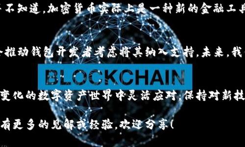 关于“TP钱包是否支持狗狗币”的问题，我们可以从多个维度来探讨这个话题。尽管TP钱包在市场上受到许多用户的欢迎，但是否支持狗狗币这一问题并不单一。以下是我为您整理的内容。

什么是TP钱包？
TP钱包，全名为“TokenPocket”，是一款支持多种公链和代币的数字资产钱包。它的用户界面友好，支持用户便捷地进行资产管理和交易。TP钱包最初专注于以太坊及其智能合约生态系统，但随着时间的推移，它逐渐增加了对其他公链的支持，成为了一个多元化的数字资产管理工具。

狗狗币简介
狗狗币（Doge）是一种以“柴犬”为形象的加密货币，起初只是一种恶搞币，但随着时间的发展，它向社区、慈善、和在线小费等用途拓展，受到了广泛的关注和追捧。狗狗币有着专门的区块链，强调快速转账和低费用，因此受到了很多小型交易和个人用户的青睐。

TP钱包与狗狗币的兼容性
目前来看，TP钱包在添加和支持各种数字资产方面的能力还是相对灵活的。不过，直接支持狗狗币这一问题的答案是，它目前并不直接支持狗狗币。用户在TP钱包中可能找不到狗狗币选项，无法进行存储和交易。这让许多狗狗币的爱好者感到失望，尤其是那些希望在TP钱包中统一管理自己多种数字货币的人。

解决办法：如何在TP钱包中间接使用狗狗币
虽然TP钱包可能不直接支持狗狗币，但用户仍然可以通过一些间接的方法来使用狗狗币。例如，一种常见的方法是通过去中心化交易所（如Uniswap、PancakeSwap等）进行交易。用户可以将狗狗币兑换成其他在TP钱包中受支持的加密货币，然后再进行存储和管理。

个人经历：我与狗狗币的故事
说到狗狗币，我不禁想起我第一次接触它的情景。那是在一个朋友的聚会上，他拿出手机跟我们分享了狗狗币的涨幅和它背后的故事。我当时充满了好奇心，彼时的我并不知道，加密货币实际上是一种新的金融工具，但那只憨态可掬的柴犬形象却深深吸引了我。那一次，朋友给我介绍了狗狗币的社区文化，让我看到了这个世界上人们是如何通过数字货币来联系彼此、帮助彼此的。

狗狗币的未来：是否会受到更多支持？
尽管TP钱包目前不支持狗狗币，但随着区块链技术的不断发展和更新，多数钱包也在不断扩展他们的支持范围。比如说，随着越来越多的人关注狗狗币，市场需求可能会推动钱包开发者考虑将其纳入支持。未来，我们可能会看到像TP钱包这样的多功能钱包逐渐包括更多的加密资产，满足用户的需求。

总结
总的来说，虽然TP钱包当前不支持狗狗币，但这并不妨碍我们去探索和使用这一可爱也充满活力的数字货币。无论我们用什么工具，最重要的是要懂得如何在这个不断变化的数字资产世界中灵活应对，保持对新技术、新机会的好奇心。狗狗币的道路或许不平坦，但它带给我们的文化和社区价值是无可替代的。

最后，感谢您阅读这篇文章，希望上述信息能够帮助您更加深入地理解TP钱包与狗狗币之间的关系，以及在数字货币世界中如何找到适合自己的方式。如果您对狗狗币有更多的见解或经验，欢迎分享！