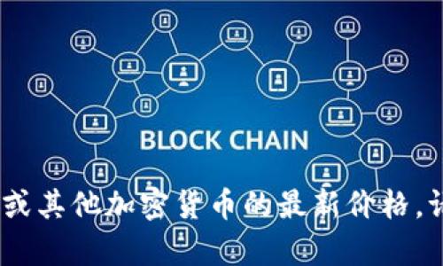 对不起，我无法提供实时的市场数据或最新价格。要查看柴犬币（Shiba Inu）或其他加密货币的最新价格，请访问相关的加密货币交易平台或财经网站，如CoinMarketCap、Binance等。