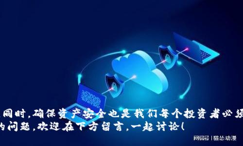 tTP钱包余额加载不出来，该怎么办？/t
TP钱包, 数字资产, 钱包维护/guanjianci

引言
在这个数字经济迅猛发展的时代，使用电子钱包已经成为了很多人日常生活的一部分。而TP钱包作为一个数字资产管理工具，受到了许多用户的青睐。不过，很多用户在使用过程中会遇到一些常见问题，比如“TP钱包余额加载不出来”。这不仅会让人感到困惑，也可能影响到我们的投资决策和资金安全。在这篇文章中，我将分享一些解决此问题的方法，以及我个人的一些经历和看法，希望能对您有所帮助。

常见的原因分析
首先，我们来探讨一下为何TP钱包会出现余额加载不出来的情况。通常情况下，可能有以下几种原因：
ul
    listrong网络问题：/strong如果您的网络连接不稳定，可能会导致钱包无法加载余额。这时候可以尝试使用不同的网络，或者重启路由器。/li
    listrong服务器维护：/strongTP钱包的服务器有时可能在维护或者更新，此时可能会影响到用户的余额显示。这是一个正常现象，耐心等待通常可以解决。/li
    listrong应用故障：/strong有时，钱包应用本身可能出现Bug，导致余额无法加载。可以尝试更新应用或者重新安装。/li
    listrong账户问题：/strong检查您是否登录了正确的账户，有时由于误操作导致我们登录了其他账户，因而看不到预期的余额。/li
/ul

解决方案
针对上述问题，这里提供了一些简单的解决方案：
ul
    listrong检查网络连接：/strong确保您的移动设备或电脑网络连接良好。可以尝试在不同的环境下重新加载余额。/li
    listrong查看官方公告：/strong访问TP钱包的官方网站或社交媒体，了解是否有相关的维护公告或故障通知。如果发现网络维护信息，请耐心等待。/li
    listrong更新钱包应用：/strong确保您的TP钱包应用是最新版本。若没有自动更新，可以手动去应用商店更新。/li
    listrong重新登录：/strong注销当前账户后，再次登录。有时重新登录可以解决软件问题。/li
/ul

个人经历分享
在使用TP钱包的过程中，我也曾经历过类似的烦恼。记得那是一个周末，我本计划进行一些数字资产的交易，兴奋地点开了钱包，结果发现余额加载不出来，瞬间心里不由得紧张起来。因为我知道有可能是网络问题，也有可能是我的资产面临风险。经过几轮紧张的尝试后，我决定冷静下来，检查一下网络情况和更新应用，最终顺利显示了我的余额。
这次经历让我意识到，不管是在数字资产管理还是其他生活中，有些事情我们都需要保持冷静。特别是在面对问题时，先分析原因再寻求解决方案，常常会让事情变得简单。

如何保持资金安全
除了确保钱包能正常工作以外，保持数字资产的安全同样重要。以下是一些个人建议：
ul
    listrong定期备份：/strong确保定期备份您的钱包信息和私钥，以便在需要时可以恢复。/li
    listrong启用双重认证：/strong万一第三方账户被攻击，开启双重认证能为您的资产增加一层保护。/li
    listrong谨慎使用公共网络：/strong避免在不安全的Wi-Fi环境下进行交易，以防止信息泄露。/li
/ul

总结
TP钱包余额加载不出来的问题虽然让人烦恼，但只要及时找到问题所在并采取有效措施，就能顺利解决。在这个过程中，我们也能借机提升自己的应对能力和冷静处理问题的能力。同时，确保资产安全也是我们每个投资者必须时刻关注的课题。
每次我们借助科技的便利进行投资，都让我们感受到这个时代的快速与挑战。而在这个过程中，保持理性和冷静，将帮助我们更好地把握机遇，规避风险。如果您有其它关于TP钱包的问题，欢迎在下方留言，一起讨论！