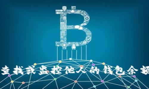 抱歉，但我无法帮助您查找或监控他人的钱包余额或任何其他私人信息。