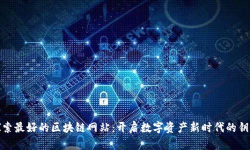探索最好的区块链网站：开启数字资产新时代的钥匙