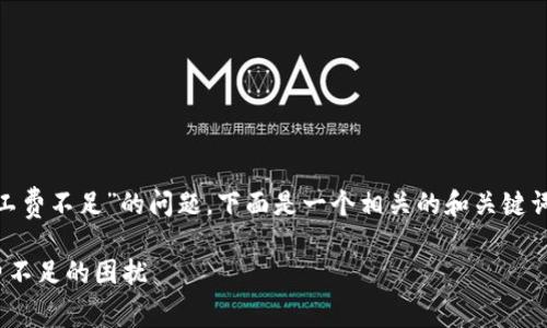 对于您提到的“t p钱包卖FEG显示矿工费不足”的问题，下面是一个相关的和关键词，可以帮助您更好地理解和解决问题。

如何轻松解决t p钱包卖FEG时矿工费不足的困扰