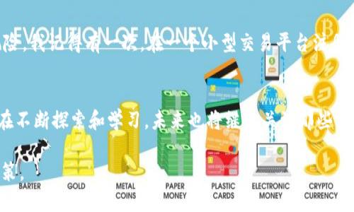 在以太坊生态系统中，有许多交易所供用户买卖以太币（ETH）和其他代币。以下是一些著名的以太坊交易所分类：

1. 集中交易所
集中交易所是由公司或团队运营的交易所，用户通常需要在平台注册账户并通过身份验证才能进行交易。以下是一些知名的集中交易所：
ul
    listrong币安（Binance）：/strong 全球最大的加密货币交易平台之一，提供多种交易对和服务。/li
    listrongCoinbase： /strong 在美国非常受欢迎，用户友好的界面，以及提供钱包服务。/li
    listrongFTX： /strong 专注于衍生品交易，还提供现货交易，但在2022年陷入财务危机，目前已停止运营。/li
/ul

2. 去中心化交易所（DEX）
去中心化交易所让用户直接在区块链上交易，无需中介机构。这类型交易所的流动性来源于用户存入的资金。以下是一些知名的DEX：
ul
    listrongUniswap： /strong 一个基于以太坊的去中心化交易平台，以自动化做市商（AMM）模式著称。/li
    listrongBalancer： /strong 允许用户创建自定义流动性池，支持多种代币的流动性。/li
    listrongSushiSwap： /strong 从Uniswap分叉而来，加入了一些创新功能和社区治理机制。/li
/ul

3. 交易所功能比较
在选择交易所时，用户需要考虑多个因素，包括安全性、手续费、资产种类和用户体验。例如，币安交易手续费较低，但某些用户可能更偏爱Coinbase的简单易用。

4. 个人经历与情感
回想我第一次接触加密货币的时候，是在大学时期。当时我对那种新兴的数字货币感到无比新奇，我甚至还和朋友们一起在校园里讨论比特币和以太坊。当我们开始在Coinbase上买入ETH时，那种兴奋感至今难忘。我仍然记得当时的心情，仿佛自己参与到了一场未来科技的革命当中。

5. 寻找合适的交易所
选择交易所的过程并非易事，尤其是面对如此多的选择。有时候，我会在社交媒体上寻求朋友们的意见，因为他们的使用体验往往更具参考价值。我们都希望找到一个即安全又高效的平台，尤其是在当前市场环境下，安全性显得尤为重要。

6. 了解风险与机会
参与任何交易，都存在一定的风险。我常常和朋友提醒，在进入交易所之前，一定要仔细阅读相关条款，理解可能面临的风险。我记得有一次，在一个小型交易平台注册账户后，突然听说该平台遇到了安全漏洞，导致许多用户的资产损失，心中的警惕性更是加强。

7. 结论
无论是选择集中交易所还是去中心化交易所，了解各自的优缺点，始终是确保安全交易的关键。在我的交易旅程中，我仍在不断探索和学习，未来也将继续关注那些值得信赖的平台。我希望每个人在进入这个领域时，能够获得足够的信息与支持，在抓住机会的同时，也要学会谨慎和理智。

通过以上讨论和个人经历的分享，我希望能够帮助你更好地了解以太坊交易所的选择，并在未来的交易中做出明智的决策。