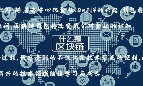 区块链钱包的历史来源：从虚拟货币到现代金融工具

区块链, 虚拟货币, 钱包/guanjianci

区块链钱包，这个词如今已经是金融、科技圈内人人皆知的名词。随着比特币和其他虚拟货币的兴起，区块链钱包作为一种存储和管理数字资产的工具，逐渐走入公众视野。但你是否曾想过，区块链钱包的历史来源是什么？它从何而来，又经历了怎样的发展和变革？在这篇文章中，我将探讨区块链钱包的历史背景，分享一些个人见解，并结合一些情感化的记忆，带你一起回顾区块链钱包的演变过程。

区块链技术的诞生

在深入区块链钱包的历史之前，我们先不得不提到区块链技术的起源。2008年，一个名为中本聪的匿名者首次提出了比特币的概念，并在2009年发布了比特币的源代码。这一切的开始，源于对传统金融系统的不满，以及对去中心化的追求。

我还记得第一次听说比特币时的那种震惊和好奇。身为一个刚刚大学毕业的年轻人，对于金融的认知大多是老旧而传统的，当我了解到有一种数字货币，可以在没有中介的情况下实现点对点交易时，那种感觉就像是打开了一扇全新的大门。

第一个区块链钱包的出现

随着比特币的流行，区块链钱包应运而生。2009年，比特币的创始人中本聪发布了第一个官方比特币钱包——Bitcoin-Qt。这个钱包非常基础，只能用于存储比特币，并没有任何友好的用户界面。那时，用户只能通过命令行界面进行操作，对于普通人来说，使用门槛着实不低。

同样是在这个时期，一些早期的数字货币爱好者开始在论坛上进行讨论，并纷纷尝试着开发更友好的钱包。慢慢地，随着社区的壮大，以及技术的不断演进，越来越多的区块链钱包面世。

多样化的钱包形式

随着区块链技术的发展，人们对钱包的需求越来越多样化。最早的比特币钱包是桌面钱包，后来随着移动互联网的普及，手机钱包开始成为主流。2011年，安卓市场上出现了第一个比特币移动钱包——Mycelium。这让人们能够随时随地进行比特币交易，极大地方便了用户。这一时期，伴随着比特币的普及，各种其他虚拟货币如莱特币、以太坊等也相继问世，钱包的形式和功能也在不断扩展。

在经历了初期的捉襟见肘之后，我逐渐意识到科技的发展是如此迅速。我的朋友小张就是一个狂热的加密货币投资者，他总是使用移动钱包来管理自己的资产。每当我们在一起时，他都会兴奋地向我展示各种新上线的钱包功能，甚至还教我如何使用这些钱包进行投资。那种激情感染了我，让我意识到这不仅仅是一个金融工具，更是一种新时代的生活方式。

从冷钱包到热钱包的划分

当人们开始认识到区块链钱包的重要性后，安全性的问题便浮出了水面。冷钱包和热钱包的划分应运而生。冷钱包是指没有联网的储存设备，比如硬件钱包或纸钱包，具有很高的安全性；而热钱包则指与互联网连接的钱包，使用方便但安全性较低。

我还记得我第一次尝试使用冷钱包时的紧张。尽管知道它的安全性更高，但操作难度确实需要一些技术基础。在经过一番摸索之后，我终于成功地将我的比特币存储在了硬件钱包中，那一刻，心里的成就感无以言表。

监管与合规

随着区块链钱包的普及，各国政府也开始关注这个新兴的市场。许多国家出台了对区块链钱包的监管政策，以确保虚拟货币的合法性以及用户的安全。比如，中国在2017年全面禁止ICO，同时对虚拟货币交易所和钱包进行清理整顿。这一政策对市场造成了巨大的冲击，但也推动了合规 wallets 的发展。

我对这一过程的理解是，监管是新技术发展的必然结果，而合规化的钱包将成为市场的主流。毕竟，只有在合规的环境下，用户才能真正放心地存储和交易他们的数字资产。回想起我第一次使用钱包时的激动心情，现在却又多了一份人生的沉淀，明白了安全与合规的重要性。

未来的发展趋势

展望未来，区块链钱包的趋势将会更加多样化和智能化。随着区块链技术的不断演进，钱包的功能会从单一的存储资产转变为管理资产、分析投资及智能合约执行等多重作用。此外，随着去中心化金融（DeFi）的兴起，钱包将逐步向更加开放、透明和去中心化的方向发展。

在这一过程中，我想到了我小时候与父母一起去银行取钱的场景，那时通常需要填写各种表格、等待很长的队伍。而现在，通过智能钱包，资产的管理变得如此简单而便捷。毫无疑问，区块链钱包将改变我们对金融的认知。

结语

区块链钱包的发展历程正如同科技的演进一般，充满了激情与挑战。从最初的比特币钱包到如今种类繁多的数字资产管理工具，区块链钱包经历了不断的创新与变革。回顾这一过程，我感受到的不仅仅是技术带来的便利，更是科学精神与创新思维的交汇。

在未来，无论区块链钱包的发展怎样变化，我相信它都将继续引领我们踏上通往去中心化金融的新征程。作为一个参与其中的人，我期待着未来的每一次进步，也希望能在这个新兴的技术领域继续学习与成长。