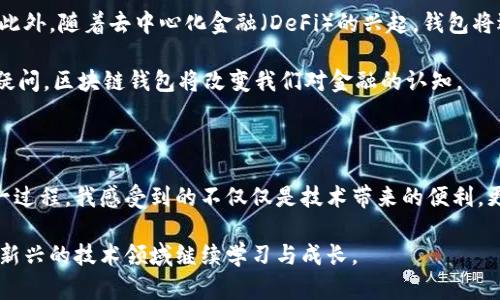 区块链钱包的历史来源：从虚拟货币到现代金融工具

区块链, 虚拟货币, 钱包/guanjianci

区块链钱包，这个词如今已经是金融、科技圈内人人皆知的名词。随着比特币和其他虚拟货币的兴起，区块链钱包作为一种存储和管理数字资产的工具，逐渐走入公众视野。但你是否曾想过，区块链钱包的历史来源是什么？它从何而来，又经历了怎样的发展和变革？在这篇文章中，我将探讨区块链钱包的历史背景，分享一些个人见解，并结合一些情感化的记忆，带你一起回顾区块链钱包的演变过程。

区块链技术的诞生

在深入区块链钱包的历史之前，我们先不得不提到区块链技术的起源。2008年，一个名为中本聪的匿名者首次提出了比特币的概念，并在2009年发布了比特币的源代码。这一切的开始，源于对传统金融系统的不满，以及对去中心化的追求。

我还记得第一次听说比特币时的那种震惊和好奇。身为一个刚刚大学毕业的年轻人，对于金融的认知大多是老旧而传统的，当我了解到有一种数字货币，可以在没有中介的情况下实现点对点交易时，那种感觉就像是打开了一扇全新的大门。

第一个区块链钱包的出现

随着比特币的流行，区块链钱包应运而生。2009年，比特币的创始人中本聪发布了第一个官方比特币钱包——Bitcoin-Qt。这个钱包非常基础，只能用于存储比特币，并没有任何友好的用户界面。那时，用户只能通过命令行界面进行操作，对于普通人来说，使用门槛着实不低。

同样是在这个时期，一些早期的数字货币爱好者开始在论坛上进行讨论，并纷纷尝试着开发更友好的钱包。慢慢地，随着社区的壮大，以及技术的不断演进，越来越多的区块链钱包面世。

多样化的钱包形式

随着区块链技术的发展，人们对钱包的需求越来越多样化。最早的比特币钱包是桌面钱包，后来随着移动互联网的普及，手机钱包开始成为主流。2011年，安卓市场上出现了第一个比特币移动钱包——Mycelium。这让人们能够随时随地进行比特币交易，极大地方便了用户。这一时期，伴随着比特币的普及，各种其他虚拟货币如莱特币、以太坊等也相继问世，钱包的形式和功能也在不断扩展。

在经历了初期的捉襟见肘之后，我逐渐意识到科技的发展是如此迅速。我的朋友小张就是一个狂热的加密货币投资者，他总是使用移动钱包来管理自己的资产。每当我们在一起时，他都会兴奋地向我展示各种新上线的钱包功能，甚至还教我如何使用这些钱包进行投资。那种激情感染了我，让我意识到这不仅仅是一个金融工具，更是一种新时代的生活方式。

从冷钱包到热钱包的划分

当人们开始认识到区块链钱包的重要性后，安全性的问题便浮出了水面。冷钱包和热钱包的划分应运而生。冷钱包是指没有联网的储存设备，比如硬件钱包或纸钱包，具有很高的安全性；而热钱包则指与互联网连接的钱包，使用方便但安全性较低。

我还记得我第一次尝试使用冷钱包时的紧张。尽管知道它的安全性更高，但操作难度确实需要一些技术基础。在经过一番摸索之后，我终于成功地将我的比特币存储在了硬件钱包中，那一刻，心里的成就感无以言表。

监管与合规

随着区块链钱包的普及，各国政府也开始关注这个新兴的市场。许多国家出台了对区块链钱包的监管政策，以确保虚拟货币的合法性以及用户的安全。比如，中国在2017年全面禁止ICO，同时对虚拟货币交易所和钱包进行清理整顿。这一政策对市场造成了巨大的冲击，但也推动了合规 wallets 的发展。

我对这一过程的理解是，监管是新技术发展的必然结果，而合规化的钱包将成为市场的主流。毕竟，只有在合规的环境下，用户才能真正放心地存储和交易他们的数字资产。回想起我第一次使用钱包时的激动心情，现在却又多了一份人生的沉淀，明白了安全与合规的重要性。

未来的发展趋势

展望未来，区块链钱包的趋势将会更加多样化和智能化。随着区块链技术的不断演进，钱包的功能会从单一的存储资产转变为管理资产、分析投资及智能合约执行等多重作用。此外，随着去中心化金融（DeFi）的兴起，钱包将逐步向更加开放、透明和去中心化的方向发展。

在这一过程中，我想到了我小时候与父母一起去银行取钱的场景，那时通常需要填写各种表格、等待很长的队伍。而现在，通过智能钱包，资产的管理变得如此简单而便捷。毫无疑问，区块链钱包将改变我们对金融的认知。

结语

区块链钱包的发展历程正如同科技的演进一般，充满了激情与挑战。从最初的比特币钱包到如今种类繁多的数字资产管理工具，区块链钱包经历了不断的创新与变革。回顾这一过程，我感受到的不仅仅是技术带来的便利，更是科学精神与创新思维的交汇。

在未来，无论区块链钱包的发展怎样变化，我相信它都将继续引领我们踏上通往去中心化金融的新征程。作为一个参与其中的人，我期待着未来的每一次进步，也希望能在这个新兴的技术领域继续学习与成长。