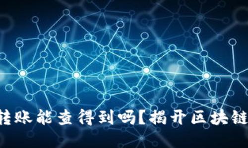 区块链钱包转账能查得到吗？揭开区块链的神秘面纱！