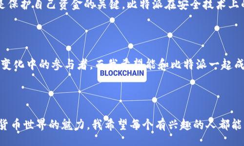 bianqi/bianqi  
比特派, 下载, 安装/guanjianci

比特派下载与安装全攻略

在如今这个数字化快速发展的时代，加密货币的热潮吸引了无数投资者的关注，而在这一潮流中，比特派作为一款流行的数字货币钱包，成为了不容忽视的选择。今天，我将为大家详细介绍比特派的下载与安装过程，同时分享一些个人的观点与体验，希望对大家有所帮助。

什么是比特派？

比特派是一款支持多种数字货币的数字钱包，它以安全性和易用性著称。对于我这样的数字货币初学者来说，比特派不仅是一个管理资产的工具，更是一个探索数字货币世界的窗口。通过这款钱包，我能够方便地管理我的投资组合，并及时获取市场动态。

比特派下载步骤

下载比特派实际上很简单。首先，你需要前往比特派的官方网站或者各大正规应用市场。在这个过程中，你可能会感到困惑，因为互联网上关于该软件的信息良莠不齐。实际上，找到官方渠道是确保你下载的是最新且安全版本的关键。

首先，如果你是安卓用户，可以在Google Play Store或者其他可信的应用市场中搜索“比特派”，找到后点击下载即可。对于苹果用户，虽然比特派在App Store也有上架，但在某些地区可能会受到限制，你可能需要使用VPN才能访问。

我记得我第一次下载比特派的钱包时，有点犹豫不决。我浏览了许多相关的评论，最终还是选择了官方的渠道，因为我相信这样能更好地保护我的资产安全。在决定了下载后，系统提示我文件大小以及权限需求，这让我感到心安，因为这些信息是下载过程中的透明度体现。

比特派安装过程

下载完成后，接下来就是安装步骤。一般来说，安装过程非常简单，安卓用户只需点击下载的APK文件，系统会提示进行安装，而苹果用户则只需在安装后的应用程序中进行简单的设置即可。

在安装的过程中，系统会询问你是否允许应用访问你的相机、位置等。这让我想起了在使用其他应用时的相似体验，因为许多应用都需要这些权限来提供更佳的功能和服务。虽然有时我会担忧隐私问题，但我相信比特派是值得信赖的，要知道在数字货币的世界中，安全性是无比重要的。

初次设置与使用指南

安装完成后，初次使用时需要进行设置。在整个设置的过程中，比特派提供了详细的指引，这让我感到轻松。例如，在创建新钱包时，我需要备份助记词。这一步让我想起小时候的语文课，老师教导我们记生字的方法，事后复习的重要性。在涉及资产安全时，备份助记词就显得更为重要，因为只要有了它，我就能够恢复钱包，找回我的资产。

在设置过程中，系统会给我展示如何获得和发送数字货币，甚至让我进行一笔小额的转账。这个实操的体验让我倍感兴奋，我突然意识到，加密货币的世界是多么的有趣。

比特派的实用功能

除了基础的收发数字货币，比特派还提供了许多实用的功能。比如，实时行情查看、多种币种管理等等。尤其是在市场波动较大的时候，能够第一时间查看行情，是一项非常重要的功能。对于我来说，了解市场动态，能够更好地做出投资决策。

而且，我特别喜欢比特派的界面设计。它简洁、直观，用户体验非常好。这让我想起了我上大学时的经历，那个时候我也很迷恋各种应用的界面设计，简洁而富有美感的界面总能让我使用得更加顺手。比特派给我的感觉正是如此。

个人经验分享

在使用比特派的过程中，我逐渐积累了一些小经验。首先是资金管理。对于任何投资者而言，资金管理都至关重要。在使用比特派时，我会定期检查自己的投资组合，并根据市场情况进行调整。我记得有一次因为贪婪而盲目投资，结果损失了一笔资金，这让我痛心不已，从那个时候起我就开始更加理性地管理资产。

其次是安全性。我永远不会忘记一个朋友的经历，他在一次错误操作后，丢失了不少资金。这个教训让我意识到，保持对安全信息的重视，如双重身份验证，设置复杂的密码等，都是保护自己资金的关键。比特派在安全技术上的投入让人放心，这也是我选择这款钱包的重要原因之一。

比特派的未来发展

随着数字货币市场的逐渐成熟，比特派也在不断发展和进步。我相信随着更多用户的加入以及技术的不断进步，比特派将会成为数字货币钱包中的佼佼者。我们每个人都在这个变化中的参与者，而我希望能和比特派一起成长，体验数字货币带来的更多可能性。

总结

总的来说，比特派是一款值得推荐的数字货币钱包，简单易用，在功能与安全性之间取得了良好的平衡。在这个过程中，我不仅学到了如何使用数字货币钱包，也逐渐感受到数字货币世界的魅力。我希望每个有兴趣的人都能够在比特派的帮助下，开启自己的数字货币探索之旅。在这个旅程中，操作的每一步务必谨慎，了解每一个功能，做好每一笔投资，最终在这个多变的市场中找到属于自己的机会。