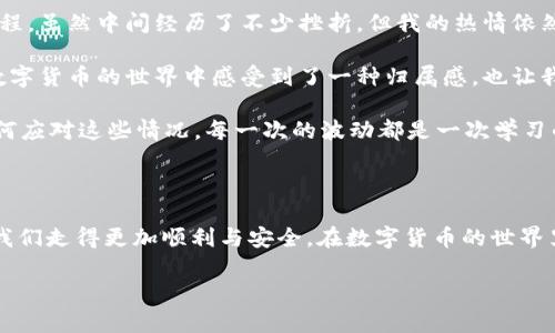 在数字资产交易日益活跃的今天，越来越多的人开始关注如何购买各类虚拟货币。而Panda币作为一种新兴的数字货币，因其独特的特性和发展潜力，引起了广泛的关注。如果你对如何在TP钱包中购买Panda币感兴趣，那么，本文将为你提供详细的步骤和一些实用的建议。

购买Panda币的准备

1. 创建TP钱包
首先，你需要有一个TP钱包。TP钱包在加密货币社区中享有不错的声誉，它支持多种数字货币的存储和交易。你可以在手机的应用商店或官网下载并安装TP钱包，安装步骤很简单，跟随指示即可完成。

2. 充值资金
在购买Panda币之前，你需要在TP钱包中充值一定数量的数字货币（通常是以太坊或比特币）。这可以通过银行转账、使用另一种钱包或购买加密货币进行充值。记得关注充值的手续费及处理时间，以免影响后续操作。

3. 获取Panda币的交易信息
在TP钱包购买Panda币之前，你需要了解在哪些交易所可以购买到该币种。对于新币种，一般会在一些去中心化交易所(Dex)上进行交易，因此，查找相关信息非常重要。确保了解币的合约地址，以免被假币欺诈。

购买Panda币的步骤

4. 进入交易所
登录你的TP钱包后，找到“去中心化交易”或者“交易市场”选项，选择一个支持Panda币交易的交易所，如Uniswap等。在这个过程中，如果你对如何找到合适的交易所感到困惑，建议查阅一些社区评论或咨询朋友的经验。

5. 选择交易对
在交易所内，选择你要与Panda币进行交易的币种，通常是你在TP钱包中充值的数字货币，比如以太坊。选择合适的交易对，比如ETH/PANDA币，并点击“交易”或“买入”。在这里，你可以直接输入你想购买的Panda币数量。

6. 确认交易并提交
在确认购买数量后，请仔细检查交易信息，包括费用和需要支付的总额，确认无误后提交交易。在交易所的智能合约上确认交易信息可能需要稍等片刻，请耐心等待。交易完成后，Panda币将会进入你的TP钱包中。

购买后的注意事项

7. 提高安全性
成功购买Panda币后，务必注意安全。建议将Panda币转移至个人钱包中，增加资金安全性。定期备份你的钱包私钥，不要将其泄露给他人。此外，保持TP钱包的更新，确保获得最新的安全补丁。

8. 关注市场动态
Panda币的价格波动可能很大，了解市场动态非常重要。设定好止盈和止损线，以便在价格价格波动时快速反应。同时，记得定期查看Panda币的发展计划和社区活动，参与互动不仅可以增进了解，还有可能获得额外的收益。

我的个人经历

记得我第一次接触数字货币时，心中充满了好奇与期待。那时候我对如何购买数字货币感到十分迷茫，常常在网络上查找各种攻略和视频教程。虽然中间经历了不少挫折，但我的热情依然没有减退。通过不断地学习和实践，逐步掌握了购买和交易的技巧。每当看到自己投资的数字货币涨价，我的兴奋就像小时候期待过年一样。

在这一过程中，我也结识了一些志同道合的朋友。我们常常交流各自的交易策略和市场分析，分享彼此的成功和失败。这种社交不仅让我在数字货币的世界中感受到了一种归属感，也让我学到了许多宝贵的知识。

当然，投资数字货币并不是一帆风顺的。有时候遇到突然的市场波动，我也会感到不安与焦虑。但随着对市场的理解加深，我开始逐渐学会如何应对这些情况。每一次的波动都是一次学习的机会，让我在未来的投资中更加谨慎和明智。

总结

购买Panda币的过程虽然有些复杂，但只要掌握了步骤与注意事项，就能够顺利完成。在这个过程中，借助社区的力量与他人的经验，可以让我们走得更加顺利与安全。在数字货币的世界里，每一次尝试都是一次成长的机会，不妨放下急躁的心态，耐心学习，享受这个崭新领域带来的乐趣。

希望这篇文章能对你有所帮助，也希望你能在数字货币的投资旅程中找到自己的归属，收获属于你的成功。