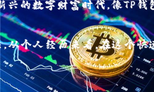 看起来你提到的问题与TP钱包显示价格的功能相关。这种情况常常会让人感到困惑和烦恼，尤其是在需要快速做出交易决策的时候。

首先，了解TP钱包的基本功能
TP钱包是一款流行的数字资产钱包，支持多种加密货币的存储、转账和交易。在今天的区块链环境中，能够方便地查看和管理资产是非常重要的。然而，有时候用户会发现，钱包中的价格显示并不准确，还有可能会发生不显示价格的情况。

导致价格显示不正确的原因
对于许多人来说，首先需要搞清楚为什么TP钱包可能会出现价格不显示或显示不对的情况。常见的原因包括：
ul
    listrong网络问题：/strong网络连接不稳定或质量差可能导致价格数据无法及时更新。/li
    listrong钱包版本问题：/strong如果你的TP钱包不是最新版本，可能会存在功能上的错误或显示问题。/li
    listrong市场波动：/strong数字货币市场本身波动很大，很多时候价格更新不及时，尤其是在市场急剧波动时。/li
/ul

如何解决这些问题
遇到价格不显示的问题时，我们应该尝试以下几种方法：
ul
    listrong检查网络连接：/strong确保你的设备连接到一个稳定的互联网，通常可以尝试重新启动路由器。/li
    listrong更新钱包版本：/strong访问应用商店，检查是否有可用的更新，及时更新到最新版本通常可以解决很多技术问题。/li
    listrong重启应用：/strong有时候，简单的重启应用程序也可以解决临时性显示问题。/li
    listrong等待市场回暖：/strong在市场剧烈波动的情况下，可以暂时等待，价格数据显示恢复正常后再进行交易。/li
/ul

个人经历与思考
在我第一次使用TP钱包的时候，也曾遇到过类似的困扰。那时候我急着想进行一笔交易，却发现钱包里却毫无价格信息显示。我感到心急如焚，只能在网上寻找解决方案，最终通过更新钱包和重启应用解决了问题。这一经历让我意识到，熟悉自己使用的工具和适时进行维护是多么关键。

在价格显示中的情感连接
对许多人而言，投资加密资产不仅仅是为了收益，更是一种情感的寄托。我了解那些对数字货币市场怀有憧憬与焦虑的心情，尤其是在行情不明朗时。有时候我们看到数字上涨，激动异常，然而当无法看到价格，就像置身于黑暗中，难以判断未来的方向。

文化层面的联结
在很多文化中，钱无疑是个敏感而重要的话题。从古代的交易到现代的投资理财，我们对财富的管理总是充满了各种情感。而在新兴的数字财富时代，像TP钱包这样的工具，把传统的金钱观念带入了一个全新的层面。在这种背景下，技术的准确性与及时性显得格外重要。

总结
若TP钱包出现价格不显示或显示不准确的问题，也不必过于慌张。通过了解原因和采取适当的措施，相信你会很快找到解决办法。从个人经历来看，在这个快速发展的数字货币市场中，培养耐心和灵活的应对能力，才是应对各种挑战的真正法宝。

希望我的分享能够对你有所帮助，让我们一同在这个充满机遇与挑战的数字世界中，找到更加稳妥的前行之路！