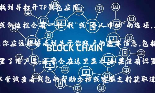 要查看TP钱包（TokenPocket钱包）用户名，可以按照以下步骤进行：

1. **打开TP钱包应用**：在你的手机上找到并打开TP钱包应用。

2. **进入个人中心**：通常在应用底部或侧边栏会有一个“我”或“个人中心”的选项，点击进入。

3. **查看账户信息**：在个人中心页面，你应该能够看到关于你账户的基本信息，包括用户名、钱包地址等。

4. **确认用户名**：如果你的账户上设置了用户名，通常会在这里显示。如果没有设置，可能只会显示钱包地址。

如果你找不到用户名或有其他问题，可以尝试查看钱包的帮助文档或客服支持获取进一步的指导。希望这些信息能帮助到你！