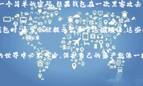 数字货币钱包密码是保护数字货币钱包中存储资产的重要安全措施。它采用了加密技术，为用户提供了一个安全的环境，以管理和交易他们的加密货币。以下是关于数字货币钱包密码的详细介绍：

什么是数字货币钱包密码？
数字货币钱包密码是用户在创建数字货币钱包时设定的一个重要安全凭证。这个密码通常与用户的钱包私钥相结合，提供了一层额外的安全保护。它确保只有知道密码的用户才能访问自己的钱包，并进行资产管理和交易。

密码的重要性
在数字货币的世界中，安全性是关键。由于数字货币交易是不可逆的，一旦资产被盗或错误地发送，用户将无法找回。因此，设置一个强大且独特的密码显得至关重要。密码越复杂，越不容易被破解，从而更好地保护用户的资产。

如何创建一个强密码?
创建一个强密码应遵循以下几点：
ul
    listrong长度：/strong密码至少应包含12个字符。/li
    listrong复杂性：/strong包含字母、数字和特殊符号的组合。/li
    listrong唯一性：/strong避免使用易猜测的词汇，比如“password”或“123456”。/li
    listrong个性化：/strong结合一些与自己相关，但不容易被他人猜到的信息，例如出生地的名称和喜欢的数字结合。/li
/ul

如何安全地保存密码
安全地保存数字货币钱包密码同样重要。用户可以采用以下几种方法：
ul
    listrong使用密码管理器：/strong密码管理器可以保存和加密密码，帮助用户方便地管理多个密码。/li
    listrong纸质记录：/strong将密码记录在纸上，并放在安全的地方，确保远离阳光和水分。/li
/ul

我个人的经历
我小时候对密码的理解非常简单，认为只要我能记得就足够了。但随着我对数字货币的深入研究，我意识到，一个强而复杂的密码的重要性。几年前，我偶然尝试使用一个简单的密码，结果钱包在一次黑客攻击中失去了所有资产。那时候我才意识到保护密码的重要性，从那以后我开始使用密码管理器，并确保每个账号都有独特的密码。这个经历让我对安全有了更深的体会。

密码遗忘后的处理
如果用户不幸忘记数字货币钱包密码，通常会面临资产无法访问的困境。在这种情况下，许多钱包提供帮助用户恢复访问的方法，如助记词或恢复短语。用户在创建钱包时，通常会被提示记录下这些短语，这些短语可以用来帮助恢复钱包。但请注意，助记词必须保管好，因为任何人只需这些词即可访问整个钱包。

总结
数字货币钱包密码是保障资产安全的基础。用户在创建密码时要娴熟掌握密码的复杂性、长度和安全保存方法。良好的密码习惯与岁月积累的安全意识在数字货币的世界中必不可少。保护自己的资产就像一场没有终点的马拉松，只有不断努力，才能到达彼岸。

希望以上内容能帮助您更好地理解数字货币钱包密码的概念及其重要性。请务必重视保护自己的密码，确保安全。