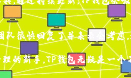 TP钱包（TP Wallet）是一个去中心化钱包，旨在为用户提供安全、便捷的数字资产管理服务。TP钱包最初在国内开发，但随着区块链和加密资产市场的全球化，TP钱包也逐渐吸引了国际用户。

### TP钱包的背景与发展

什么是TP钱包？
TP钱包是一款支持多种区块链资产的去中心化数字钱包，它允许用户自由管理自己的加密货币资产。无论是以太坊、比特币，还是其他代币，用户都可以方便地进行存储和转账。

TP钱包的特点
TP钱包的主要特点包括：
ul
    listrong去中心化/strong：用户对自己的私钥拥有绝对控制权，确保资产安全。/li
    listrong多链支持/strong：可以存储和管理多种区块链上的资产。/li
    listrong用户友好的界面/strong：TP钱包提供的界面设计简洁，用户体验良好。/li
/ul

国内与国外用户
虽然TP钱包最早是由国内团队开发的，但随着区块链技术的发展和用户需求的变化，它逐渐抬头了国际市场。无论是在国内还是国外，TP钱包都迎来了越来越多的用户。很多区块链项目选择与TP钱包合作，希望借助其的管理方式吸引更多用户。

### 使用TP钱包的优势

安全性
TP钱包的一大优势就是其安全性。用户的私钥存储在设备上，而不是服务器上，避免了黑客攻击和信息泄露的风险。我记得刚接触比特币的时候，对于钱包的安全性十分担忧。后来使用了TP钱包之后，感受到它的安全性和便捷性，让我对数字资产的管理更加放心。

便捷性
TP钱包界面友好，用户可以轻松完成资产的转账和接收。就我个人的经验来说，直接通过手机就能完成交易，真的非常方便。例如，我曾经因为出门在外需要快速转账给朋友，打开TP钱包轻松几步就完成了，省去了我很多时间。

多功能性
TP钱包除了基本的钱包功能外，还提供了DApp浏览和交易所功能，用户可以方便地参与各种区块链项目。例如，我参加过某个基于以太坊的项目，通过TP钱包直接访问其DApp，体验了项目的独特性，这让我对区块链的应用有了更直观的理解。

### TP钱包的未来

持续发展
随着区块链技术的不断发展，TP钱包也在不断更新迭代，适应市场的变化。我相信未来TP钱包会推出更多新功能，例如更智能的资产管理工具。通过持续更新，TP钱包会吸引更多新用户，进一步扩大在国际市场的影响力。

参与社区
TP钱包也注重与用户的互动与沟通，建立了自己的社区。这让我感受到了一种归属感。例如，某次我在社区讨论里提出了一个建议，没想到团队很快回复了并表示会考虑。这种快速反馈让我对TP钱包更加青睐。

总结来说，TP钱包作为一款便捷、安全的数字资产钱包，无论是在国内还是国外都有着广阔的市场前景。对于想要入门区块链和数字资产管理的新手，TP钱包无疑是一个不错的选择。每个人的经历都不同，但是在这个迅速变化的数字资产世界中，我们始终需要一个安全可靠的伙伴，而TP钱包正是这样的存在。