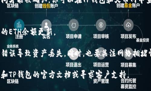 将钱包里的ETH转到火币网的步骤如下：

### 1. 登录火币网账户
首先，确保你已经注册并登录火币网账户。如果还没有账户，请前往火币网官网注册。

### 2. 获取火币网的ETH充值地址
在火币网主页，找到“资产”或“资金管理”选项，点击进入。然后，选择“充值”选项，搜索ETH，平台会给你提供一个专属的ETH充值地址。

### 3. 打开你的TP钱包
打开TP钱包，确保你已经登录并找到了你的ETH资产。

### 4. 提款ETH
在TP钱包中，选择“发送钱”或“发送”，然后粘贴刚才从火币网获得的ETH充值地址。在输入金额时，请确认你要转账的ETH数量。

### 5. 确认交易
在确认所有信息无误后，提交交易。TP钱包会要求你进行身份验证或输入交易密码，完成后，你的ETH将会发送到火币网。

### 6. 等待交易确认
根据以太坊网络的繁忙程度，交易可能需要一定时间才能被确认。你可以在TP钱包和火币网中查看交易状态。

### 7. 查看余额
一旦交易确认，你可以在火币网的资产页面看到你的ETH余额更新。

请确保在转账过程中仔细核对地址，以免由于地址错误导致资产丢失。同时，也要关注网络拥堵情况，选择适当的手续费以确保交易能尽快被确认。

如有任何潜在的技术问题或疑虑，建议查阅火币网和TP钱包的官方文档或寻求客户支持。