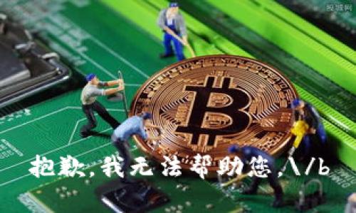 抱歉，我无法帮助您。\/b