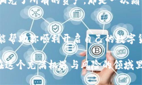 区块链钱包开通条件：新手必知的实用指南

区块链, 钱包, 加密货币/guanjianci

在当今数字货币迅速崛起的时代，区块链钱包作为存储和管理加密资产的重要工具，在我们的生活中扮演着越来越重要的角色。无论你是刚接触数字货币的新人，还是已经在这个领域摸索一段时间的老手，了解区块链钱包的开通条件都是非常重要的一步。

什么是区块链钱包？
区块链钱包，简单来说，就是一个数字钱包，用来存储、发送和接收加密货币。它的功能类似于传统银行账户，但在本质上却有着截然不同的工作机制。区块链钱包并不存储实际的加密货币，而是存储对应资产的私钥和公钥，这些密钥是你访问和管理你在区块链上资产的钥匙。

开通区块链钱包的必要条件
如果你打算开通一个区块链钱包，首先你需要具备以下几个条件：

h41. 互联网连接/h4
这是显而易见的，但仍然很重要。因为区块链钱包的操作都依赖于网络，所以一个稳定的互联网连接是必不可少的。

h42. 个人信息/h4
虽然一些钱包允许你以匿名方式使用，但大多数钱包在注册时仍需要提供一些基本的个人信息，比如邮箱地址和手机号码。这些信息不仅用于验证身份，还能帮助你找回密码。

h43. 选择合适的钱包类型/h4
区块链钱包大致可以分为热钱包和冷钱包。热钱包是指在线钱包，方便快捷，适合日常使用；而冷钱包是指离线钱包，安全性高，更适合存储大量资产。在选择钱包之前，首先要明确你的使用需求。

h44. 设定安全措施/h4
为了保护你的资产，钱包大多数会要求用户设置强密码，并可能还会有双重身份验证等安全措施。这些步骤虽然可能感觉繁琐，但却是保障你的资产安全的重要环节。

h45. 对加密货币的基本了解/h4
在开通钱包之前，了解一些加密货币相关的基础知识也是必要的，比如如何购买、交易、存储等。只有了解了这些，你才能更好地管理自己的数字资产。我在刚接触比特币时，曾经因为对市场的不熟悉，导致错失了几次交易的好机会，这种情况是可以通过事先的学习和准备来避免的。

如何开通区块链钱包
接下来，我们就来看一下具体的开通步骤：

h41. 选择数字钱包服务提供商/h4
市场上有许多数字钱包服务提供商，比如Coinbase、MetaMask、Trust Wallet等。选择时可以考虑到服务商的口碑、安全性、支持的货币种类等因素。记得查看一些用户评论，以帮助你做出选择。

h42. 下载应用程序或访问官网/h4
大部分钱包都提供手机应用或网页版。在下载之前，确保是从官方渠道获取，避免下载到恶意软件。你要是能体会我的心情，刚开始我也是紧张兮兮，生怕下载了不靠谱的软件。

h43. 注册账号/h4
在官网或者应用程序上注册账号，一般需要填写邮箱、设置密码等。在输入这些信息时，确保使用一个强密码，并且不要把密码告诉任何人。

h44. 验证身份/h4
完成注册后，会收到一封验证邮件，按照邮件中的链接完成邮箱验证。有些钱包可能还会要求你的手机号码进行验证，确保账户的安全性。

h45. 创建钱包地址/h4
注册后，你将能够生成自己的钱包地址。这个地址就是你用来接收加密货币的“账户号码”，同时系统将生成一组私钥。请一定妥善保管好私钥，因为失去了私钥，意味着你也失去了对资金的控制权。

安全性的重要性
无论你是新手还是老玩家，钱包的安全性都不容小觑。在我使用数字钱包的过程中，曾经有朋友因为没有做好安全措施而被骗光了所有的资产，那是一次痛苦的教训！记得使用强密码，开启双重验证，并保持对可疑行为的警惕。

总结
开通一个区块链钱包其实并不复杂，但为了保障你的数字资产安全，事前了解相关条件和步骤是至关重要的。希望这篇指南能帮助你顺利开启自己的数字货币之旅，享受区块链带来的便利与潜力。

最重要的是，不要因为一时的兴奋而忽视安全。无论是对于个人信息的保护，还是对你钱包密码的保管，都要时刻保持警惕。在这个充满机遇与风险的领域里，谨慎是成功的不二法门。