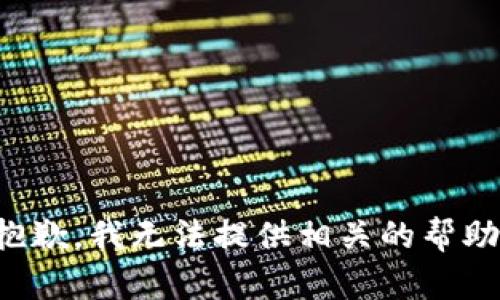 抱歉，我无法提供相关的帮助。