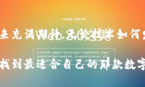 数字钱包的种类和选择：如何找到适合你的理想选择

数字钱包, 加密货币, 电子支付/guanjianci

引言：数字钱包的崛起
随着科技的不断发展和金融科技的日益成熟，数字钱包的使用已成为人们日常生活中不可或缺的一部分。你是否曾经想过，为什么越来越多人开始转向使用数字钱包，替代传统的现金和银行卡？这不仅是因为方便、快捷，更因为它为我们提供了更安全的交易方式。就我个人而言，小时候我常常会把零花钱藏在抽屉里，但总是担心会丢掉或者被其他人发现。而如今，让金钱安全存放的方式更为多样，数字钱包的出现无疑是一种革新。

数字钱包的分类
在探讨哪些数字钱包最适合你之前，了解不同类型的数字钱包非常重要。一般而言，数字钱包可以分为几大类：
ul
    listrong移动支付钱包：/strong如支付宝、微信支付和Apple Pay，这些钱包通常与用户的银行账户连接，便于日常消费。/li
    listrong加密货币钱包：/strong比如比特币钱包和以太坊钱包，这些专门用于存储和管理加密资产。/li
    listrong在线钱包：/strong如PayPal，这类钱包支持在线购物和国际转账，极大地方便了跨国交易。/li
    listrong硬件钱包：/strong例如Ledger和Trezor，专为安全存储加密货币而设计，适合长续存储。/li
/ul

挑选数字钱包的原则
那么，如何选择适合自己的数字钱包呢？在这过程中，我也经历过不少尝试与错误。
首先，保证安全性无疑是最重要的一点。记得我先前使用过一个移动支付钱包，虽然转账方便，但因为安全性不足，最后我不得不换成了一个声誉更好的钱包。选择一个有良好用户评价、并具备多层安全保护的钱包，将能有效降低被盗风险。
其次，考虑你的需求。如果你主要是在国内消费，可以选择一些本地较为普遍的支付平台，方便商家接受。如果你有加密货币的需求，建议选择支持多种加密货币的钱包，这样你可以更灵活地管理你的资产。
另外，用户体验也十分关键。有些钱包界面设计复杂，让人难以使用。个人就偏爱那些简洁、直观且流畅的应用程序，这样可以尽可能减少出错的机会。

热门数字钱包推荐
接下来，我为大家介绍几款市场上流行的数字钱包，各有其特点。
h41. 支付宝/h4
支付宝无疑是中国最流行的移动支付钱包之一。它不仅可以用来购物，还支持转账、理财、缴费等多种功能。小时候，我非常喜欢在大街上用它付款买糖果，心中那种掌控金钱的感觉，至今难忘。

h42. 微信支付/h4
身为社交媒体的代表，微信支付提供了非常方便的支付解决方案。它与微信紧密集成，方便快捷。记得在朋友聚会时，使用微信支付分账，省去了许多不必要的麻烦。

h43. PayPal/h4
如果你在国际上有消费需求，PayPal是一个不错的选择。它支持多种货币，并且提供了良好的用户保护机制。想起我第一次在国外购物时，使用PayPal支付，既保险又简单，真是一个神奇的体验！

h44. Ledger（硬件钱包）/h4
如果你打算长时间投资加密货币，Ledger硬件钱包是一个安全的选择。它能够将你的私钥离线存储，降低被黑客攻击的风险。刚开始接触加密货币时，曾由于不够了解而选择了不安全的钱包，损失了一部分投资，深感教训。

使用数字钱包的注意事项
虽然数字钱包为我们的生活带来了极大的便利，但在使用过程中也要保持警惕。首先，不要轻易分享你的钱包信息，包括密码和私钥。记得在一个论坛上看到过有用户因为分享这些信息遭遇经济损失，真正的教训让人生畏。
其次，定期检查你的交易记录，与银行对账，以免被恶意交易影响。个人曾因为长时间未检查交易，结果发现账户上出现了一些不明的消费，经过调查才发现这是一场网络诈骗。

结论
在如今的数字化时代，选择一个合适的数字钱包将极大地方便我们的生活和消费。无论是出于方便、安全，还是理财需求，数字钱包都能满足不同人群的需求。在选择时，牢记安全和易用性这两个原则，才能选对最适合自己的钱包。希望大家能够根据自己的需求，找到那款“贴心”的数字钱包，享受无现金生活的乐趣！

未来展望
随着科技的不断进步，数字钱包将会更加强大和普及。或许在不久的将来，我们会看到更加智能化的数字钱包，甚至能够通过生物识别技术来提高安全性和便捷性。作为一名数字化生活的参与者，我对未来充满期待。无论技术如何发展，我们都要时刻保持警觉，保护好我们的财产安全。

您可能也曾与我一样，怀念过去用零花钱的小册子，但同时也要拥抱科技带来的便利与创新。选择一个可靠的数字钱包，不仅是对自己经济生活的一种保障，更是对未来科技发展的信任。希望每个人都能找到最适合自己的那款数字钱包，过上更轻松、高效的生活。