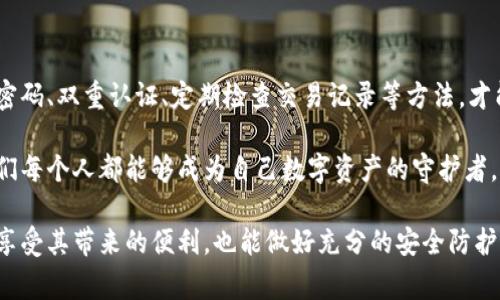 在数字支付日益普及的今天，越来越多的人开始使用电子钱包（如IM钱包）来进行日常支付和资金管理。然而，随着便利而来的安全隐患也不容忽视。很多人不禁会问：“IM钱包会不会被盗刷？”在这篇文章中，我们将深入探讨IM钱包的安全性、盗刷的可能性，以及如何有效保护自己的钱包和资金。

电子钱包的安全性分析

IM钱包作为一种数字钱包，其核心功能是便捷地存储和管理用户的资金。相比于传统的纸币和信用卡，电子钱包无疑提供了更多的便利，但是其安全性也引发了人们的广泛关注。

首先，IM钱包一般会采用各种加密技术来保护用户的交易信息。这种加密技术能够有效地防止黑客通过网络攻击获取用户的个人信息和资金。然而，尽管技术在不断进步，黑客的手段也在不断升级。对于意识不强的用户而言，一旦遭遇网络钓鱼或者恶意软件，也可能导致钱包信息被盗。

IM钱包盗刷的可能性

IM钱包的盗刷事件往往是由于用户的疏忽造成的。例如，有些用户可能会在不安全的网络环境下进行交易，或者使用简单易猜的密码进行账户保护。这些行为都极大地增加了钱包被盗刷的风险。

另外，用户如果不定期检查自己的交易记录，也可能错过一些异常的交易。尽管IM钱包会推送交易提醒，但对于信息敏感性不强的用户来说，往往对这些提醒不以为意，直到发现账户余额异常才意识到问题的严重性。

如何保护您的IM钱包

为了有效保护自己的IM钱包，用户应该采取一系列安全措施。以下是一些实用的建议：

ul
  listrong使用强密码：/strong确保您的IM钱包使用复杂且独特的密码，并定期更换。/li
  listrong启用双重认证：/strong开启双重认证功能，增加额外的安全层。/li
  listrong定期检查交易记录：/strong养成定期查看账户交易记录的习惯，及时发现异常交易。/li
  listrong避免在公共Wi-Fi上交易：/strong尽量避免在不安全的公共网络上访问钱包或进行交易。/li
  listrong保持软件更新：/strong确保您的IM钱包应用和手机系统保持最新状态，以防止安全漏洞被黑客利用。/li
/ul

个人经历与观点

回想起我第一次接触电子钱包的时候，我内心是充满期待的。那时候我刚开始上大学，随身携带现金总是让我感到不安，尤其是在拥挤的公共交通上。有一天，我听说同学们都在用电子钱包，我立刻下载了IM钱包。

使用初期，我感受到无比的便利，可以在线下购物时直接扫码付款，而无需翻找钱包中的零钱。但是，由于对安全性缺乏认知，我曾经在一次朋友聚会上随意连接了公共Wi-Fi，结果手机收到了一条可疑的链接，点击后没多久我的钱包便出现了几笔我从未授权的交易。

那一刻，我深刻认识到，安全意识的重要性远比我想象的要强烈。从那以后，我开始认真学习如何保护我的电子钱包，制定了严格的安全策略，从而避免了再次被盗刷的风险。

文化和心理因素

在中国，年轻一代对数字支付的接受度非常高，几乎每个人都习惯于使用电子钱包进行交易。相较于传统的现金支付，电子钱包不仅方便快捷，还能在一定程度上帮助我们合理规划个人财务。

然而，这种过度依赖数字钱包的现象也让更多的消费者忽视了潜在的安全隐患。许多用户可能认为，只要公司保障了支付系统的安全，他们就可以高枕无忧。实际上，个人的安全保障意识和积极的防范措施同样重要。

在我的观察中，很多人对数字金融的安全性持有侥幸心理，认为“不会发生在我身上”。这种心态需要改变，用户应该意识到安全风险是普遍存在的，任何一个小小的疏忽都有可能导致严重的后果。

总结

IM钱包虽然带来了便利和高效，但用户在享受这些优势的同时，必须增强自己的安全意识和防范措施。只有通过综合运用强密码、双重认证、定期检查交易记录等方法，才能有效降低钱包被盗刷的风险。

保护IM钱包不仅仅是保障个人财务安全的需要，更是对信息安全和个人隐私的一种负责任的态度。通过不断学习和实践，我们每个人都能够成为自己数字资产的守护者。

在这个信息高速发展的时代，保持警惕和学习态度是我们每个人的责任。希望每一位读者都能在使用IM钱包的过程中，既能享受其带来的便利，也能做好充分的安全防护。