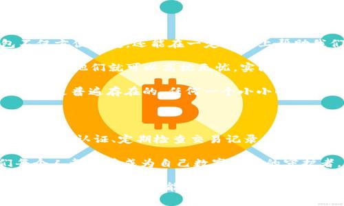 在数字支付日益普及的今天，越来越多的人开始使用电子钱包（如IM钱包）来进行日常支付和资金管理。然而，随着便利而来的安全隐患也不容忽视。很多人不禁会问：“IM钱包会不会被盗刷？”在这篇文章中，我们将深入探讨IM钱包的安全性、盗刷的可能性，以及如何有效保护自己的钱包和资金。

电子钱包的安全性分析

IM钱包作为一种数字钱包，其核心功能是便捷地存储和管理用户的资金。相比于传统的纸币和信用卡，电子钱包无疑提供了更多的便利，但是其安全性也引发了人们的广泛关注。

首先，IM钱包一般会采用各种加密技术来保护用户的交易信息。这种加密技术能够有效地防止黑客通过网络攻击获取用户的个人信息和资金。然而，尽管技术在不断进步，黑客的手段也在不断升级。对于意识不强的用户而言，一旦遭遇网络钓鱼或者恶意软件，也可能导致钱包信息被盗。

IM钱包盗刷的可能性

IM钱包的盗刷事件往往是由于用户的疏忽造成的。例如，有些用户可能会在不安全的网络环境下进行交易，或者使用简单易猜的密码进行账户保护。这些行为都极大地增加了钱包被盗刷的风险。

另外，用户如果不定期检查自己的交易记录，也可能错过一些异常的交易。尽管IM钱包会推送交易提醒，但对于信息敏感性不强的用户来说，往往对这些提醒不以为意，直到发现账户余额异常才意识到问题的严重性。

如何保护您的IM钱包

为了有效保护自己的IM钱包，用户应该采取一系列安全措施。以下是一些实用的建议：

ul
  listrong使用强密码：/strong确保您的IM钱包使用复杂且独特的密码，并定期更换。/li
  listrong启用双重认证：/strong开启双重认证功能，增加额外的安全层。/li
  listrong定期检查交易记录：/strong养成定期查看账户交易记录的习惯，及时发现异常交易。/li
  listrong避免在公共Wi-Fi上交易：/strong尽量避免在不安全的公共网络上访问钱包或进行交易。/li
  listrong保持软件更新：/strong确保您的IM钱包应用和手机系统保持最新状态，以防止安全漏洞被黑客利用。/li
/ul

个人经历与观点

回想起我第一次接触电子钱包的时候，我内心是充满期待的。那时候我刚开始上大学，随身携带现金总是让我感到不安，尤其是在拥挤的公共交通上。有一天，我听说同学们都在用电子钱包，我立刻下载了IM钱包。

使用初期，我感受到无比的便利，可以在线下购物时直接扫码付款，而无需翻找钱包中的零钱。但是，由于对安全性缺乏认知，我曾经在一次朋友聚会上随意连接了公共Wi-Fi，结果手机收到了一条可疑的链接，点击后没多久我的钱包便出现了几笔我从未授权的交易。

那一刻，我深刻认识到，安全意识的重要性远比我想象的要强烈。从那以后，我开始认真学习如何保护我的电子钱包，制定了严格的安全策略，从而避免了再次被盗刷的风险。

文化和心理因素

在中国，年轻一代对数字支付的接受度非常高，几乎每个人都习惯于使用电子钱包进行交易。相较于传统的现金支付，电子钱包不仅方便快捷，还能在一定程度上帮助我们合理规划个人财务。

然而，这种过度依赖数字钱包的现象也让更多的消费者忽视了潜在的安全隐患。许多用户可能认为，只要公司保障了支付系统的安全，他们就可以高枕无忧。实际上，个人的安全保障意识和积极的防范措施同样重要。

在我的观察中，很多人对数字金融的安全性持有侥幸心理，认为“不会发生在我身上”。这种心态需要改变，用户应该意识到安全风险是普遍存在的，任何一个小小的疏忽都有可能导致严重的后果。

总结

IM钱包虽然带来了便利和高效，但用户在享受这些优势的同时，必须增强自己的安全意识和防范措施。只有通过综合运用强密码、双重认证、定期检查交易记录等方法，才能有效降低钱包被盗刷的风险。

保护IM钱包不仅仅是保障个人财务安全的需要，更是对信息安全和个人隐私的一种负责任的态度。通过不断学习和实践，我们每个人都能够成为自己数字资产的守护者。

在这个信息高速发展的时代，保持警惕和学习态度是我们每个人的责任。希望每一位读者都能在使用IM钱包的过程中，既能享受其带来的便利，也能做好充分的安全防护。