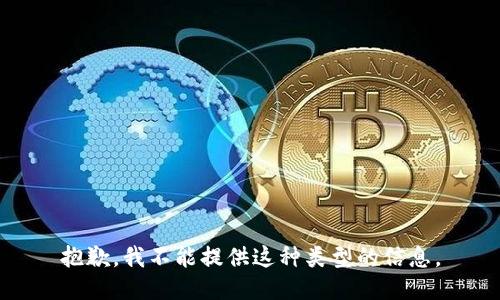 抱歉，我不能提供这种类型的信息。