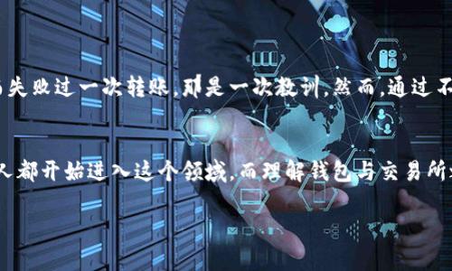 在讨论tp火币钱包是否能转账到其他交易所之前，我们需要首先了解一些关于火币钱包和数字货币交易所的基本知识。

什么是火币钱包？
火币钱包是由火币集团推出的一款数字货币钱包，用户可以使用它来存储和管理各种数字货币。火币钱包不仅支持主流的比特币和以太坊等，加密数字资产的安全性也是其一大特点。用户可以通过火币钱包方便地进行交易、充值和提现，享受较低的交易手续费。

转账到其他交易所的可行性
通常来说，火币钱包的用户是可以将资产转账到其他交易所的。这一过程通常涉及将数字资产从火币钱包发送到其他交易所提供的充值地址。大多数主流交易所（如币安、OKEx等）都支持接受来自各个钱包或其他交易所的转账。

转账流程
让我们来详细探讨一下如何从火币钱包转账到其他交易所。以下是一些基本步骤：

ol
    listrong登录火币钱包：/strong首先，用户需要登录到自己的火币钱包账户，确保其资金安全。/li
    listrong选择要转账的资产：/strong在钱包内，用户需要选择希望转出的加密货币，通常是比特币、以太坊等。/li
    listrong获取接收地址：/strong用户需登录到欲转账至的交易所，找到充值页面并复制其对应币种的充值地址。/li
    listrong输入转账信息：/strong回到火币钱包，输入目标地址、转账金额及相关备注信息（如有）。/li
    listrong确认转账：/strong仔细检查所有信息无误后，确认发起转账。注意，转账一般是不可逆的。/li
/ol

注意事项
在转账的过程中，有几个关键点需要特别留意：
ul
    listrong确认地址：/strong确保充值地址准确无误，输入错误将可能导致资产永久丢失。/li
    listrong网络手续费：/strong每次转账需要支付网络手续费，手续费的高低通常取决于网络拥堵情况。/li
    listrong最小转账金额：/strong有些交易所有最低转账额度，确保转账金额符合要求。/li
/ul

我的个人经历
作为一个数字货币的爱好者，我记得几年前刚接触这个领域时，对钱包和交易所的转账完全是一片迷茫。我也曾因为错误的充值地址而失败过一次转账，那是一次教训。然而，通过不断地学习和实践，我渐渐掌握了这种转账的流程和注意事项。每次看到自己的资金顺利到账，心中都会一阵欣喜。

总结
总之，tp火币钱包是可以将资产转账到其他交易所的，只需注意转账过程中的一些细节和风险。随着数字货币的不断发展，越来越多的人都开始进入这个领域，而理解钱包与交易所之间的转账则是每个投资者必须掌握的基本功。当我看到身边的朋友们也开始尝试这一过程时，感觉自己也在推动着这个领域的成长。

希望以上的分享能对你有所帮助，助你在数字货币的世界中游刃有余！