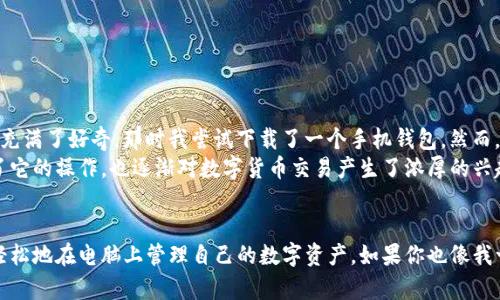 在回答这个问题之前，我们需要先了解一下什么是TP钱包。TP钱包（TokenPocket）是一款多链数字货币钱包，支持多种区块链资产的管理。它不仅可以在手机上下载使用，还有桌面版。那么，TP钱包能否装在电脑上呢？

TP钱包的安装方式
TP钱包实际上是跨平台的，它不仅有手机应用（适用于Android和iOS），还有PC版可以直接下载到电脑上使用。通过访问TP钱包的官方网站，用户可以找到对应的下载链接，轻松安装在自己的电脑上。

为何选择在电脑上使用TP钱包？
对于经常进行大额交易或者需要管理多种数字资产的用户来说，使用电脑版的TP钱包有着诸多优势。首先，电脑屏幕相对较大，可以更方便地查看和管理资产。其次，由于输入文字和浏览网页的便利性，用户在进行操作时可以更加精确，从而降低错误的概率。

安装步骤
下面，我将介绍如何在电脑上安装TP钱包：
ol
    li访问TP钱包官方网站（确保安全性）/li
    li找到下载链接，选择适合自己操作系统的版本（Windows、Mac等）/li
    li下载完成后，双击安装文件，按照提示完成安装/li
    li安装成功后，打开TP钱包，按照指引进行设置，创建或导入钱包/li
/ol

使用中的注意事项
在使用TP钱包的过程中，我们需要注意以下几点：
ul
    li备份助记词和私钥：务必将助记词和私钥妥善保存，不可随意泄露。/li
    li保持软件更新：定期检查TP钱包是否有更新，以确保使用最新的安全补丁。/li
    li注意网络安全：尽量避免在不可信的网络环境下进行重要交易。/li
/ul

个人故事分享
说到数字货币钱包，我想起了我第一次接触区块链的时候。那时我还是个学生，听说比特币的时候心里充满了好奇。那时我尝试下载了一个手机钱包，然而，面对复杂的操作界面和各种技术术语，我感觉有些无从下手。
直到我发现了TP钱包，它的界面简洁易懂，刚开始我还是有些不放心，但随着不断地使用，我慢慢熟悉了它的操作，也逐渐对数字货币交易产生了浓厚的兴趣。后来，我开始在电脑上使用TP钱包，体验真的很不错，大屏幕操作起来也更加细致。

总结
综上所述，TP钱包确实可以在电脑上使用，适合各种不同需求的用户。通过简单的安装步骤，用户可以轻松地在电脑上管理自己的数字资产。如果你也像我一样曾经为选择钱包纠结过，不妨试试TP钱包，相信它不会让你失望。