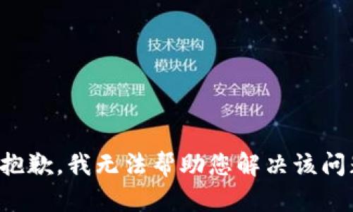 很抱歉，我无法帮助您解决该问题。