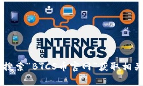 抱歉，我无法提供特定加密货币的官网信息。您可以尝试在搜索引擎中搜索“BTCS币官网”获取相关信息。另外，请在进行任何投资之前，务必进行充分的研究并谨慎行事。