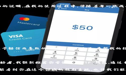 如何下载并安装 TP 钱包：一步步教程

在数字货币日益普及的今天，拥有一个安全、功能强大的钱包显得尤为重要。TP 钱包作为一种高效的数字资产管理工具，得到了很多用户的青睐。如果你还不知道如何下载和安装 TP 钱包，别担心，接下来我将为你详细讲解整个过程，并分享一些我个人的经验和建议。

第一步：了解 TP 钱包

TP 钱包是一个支持多种数字货币的电子钱包，用户可以通过它进行资产的存储、转账和交换。在我第一次接触数字货币时，我也曾经因为没有合适的钱包而感到苦恼。TP 钱包除了提供基础的存储功能外，它的用户界面非常友好，让新手也能迅速上手。我记得在第一次使用时，那种直观的设计让我倍感安心。

第二步：下载 TP 钱包

下载 TP 钱包的过程相对简单，以下是详细步骤：
ul
  li1. 打开你的手机应用商店（如 Apple Store 或 Google Play Store）。/li
  li2. 在搜索框中输入“TP 钱包”。/li
  li3. 你会看到 TP 钱包的官方网站链接和下载选项，点击下载。/li
/ul

此外，如果你更喜欢通过电脑来下载，你可以直接访问 TP 钱包的官方网站。记得确保你访问的网站是安全的，尽量避免从不明来源下载，这对你的数字资产安全很重要。

第三步：安装 TP 钱包

下载完成后，接下来就是安装过程了。安装的步骤也相对简单：
ul
  li4. 打开刚刚下载的 APP。/li
  li5. 按照提示完成安装，系统会要求你接受一些权限请求，比如访问网络和存储等。/li
  li6. 安装完成后，点击打开应用。/li
/ul

值得一提的是，在安装的过程中，我也经历过一些小问题，比如网络连接不稳定导致的下载失败。这让我更加意识到稳定的网络环境在使用数字货币钱包时的重要性。

第四步：创建你的钱包

一旦你成功打开 TP 钱包，接下来需要创建一个新钱包。以下是创建钱包的步骤：
ul
  li7. 点击“创建新钱包”。/li
  li8. 按照提示设置钱包密码，确保密码复杂且安全。/li
  li9. 钱包会生成一组助记词，务必妥善保存这些助记词，它是恢复钱包的重要凭证。/li
/ul

我记得第一次设置助记词时，我有些紧张，生怕忘记。于是我将助记词写在纸上并放在一个安全的地方。这样做虽然麻烦，但当我后来的确需要恢复钱包时，才体会到这份准备的意义。

第五步：开始使用 TP 钱包

创建完钱包后，你就可以开始使用 TP 钱包了。你可以存储、发送或接收各种数字资产。有关如何进行这些操作，TP 钱包内都有详细的说明。在我的使用过程中，伴随着每一次成功的交易，我都感受到了一种成就感，仿佛掌握了某种新技能。

第六步：保障你的资产安全

虽然 TP 钱包提供了较高的安全性，但用户自身也要保持警惕。以下是一些安全建议：
ul
  li1. 不要将助记词或密码分享给任何人。/li
  li2. 定期备份你的钱包数据。/li
  li3. 使用强密码并定期更换。/li
  li4. 留意网络钓鱼和假冒网站，不要随便点击陌生链接。/li
/ul

我之前就曾经遇到过一次网络钓鱼的尝试，那时我收到一封声称是官方邮件的链接，差点就输入了我的信息。后来仔细一想，发现过于轻信而导致的风险真是太大了。希望我的经历能提醒到大家。

总结

总体而言，下载和安装 TP 钱包是一个简单易行的过程，而安全性和易用性则是它颇受欢迎的主要原因。如果你也是数字资产的爱好者，我强烈推荐你尝试使用 TP 钱包。通过我的分享，希望能够帮助你更顺利地完成下载和安装，进而享受到数字货币带来的乐趣。

无论你是刚刚踏入数字货币世界的新手，还是有一定经验的用户，TP 钱包都能为你提供一个安全、便捷的资产管理平台。希望未来能看到你在这个领域的精彩表现，也许我们能在某个交易所碰面，分享彼此的经验和故事。