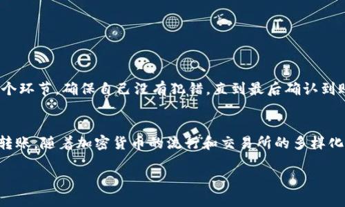 将TP钱包中的资产转移到OK交易所是一个相对简单的过程。以下是详细步骤以及一些相关信息，希望能够帮助你顺利完成转账。

第一步：准备工作
在开始之前，你需要确保已经拥有以下内容：
ul
    li安装并设置好的TP钱包，并且其中有可用的资产。/li
    li一个已经注册并通过验证的OK交易所账号。/li
    li知道你想要转移的加密货币类型和数量。/li
/ul

第二步：获取OK交易所的充值地址
1. 登录你的OK交易所账号。
2. 找到“资产”或“钱包”部分，通常在主界面的顶部导航栏中。
3. 选择你要充值的加密货币，点击“充值”按钮。
4. OK交易所会生成一个充值地址。请仔细确认你选择的充值币种，确保地址与该币种相对应。
5. 复制这个地址，确保没有格式错误，以免转账失败。

第三步：在TP钱包中进行转账
1. 打开你的TP钱包，选择“转账”或“发送”选项。
2. 在接收地址栏中粘贴刚刚复制的OK交易所充值地址。
3. 输入你要转移的金额。确保你有足够的余额，并考虑到网络手续费，因为手续费会从你的余额中扣除。
4. 检查所有信息，包括接收地址和金额，确保无误后，点击“确认”或“发送”。

第四步：等待转账确认
1. 转账后，你需要等待区块链网络的确认。这一过程可能会有所不同，从几分钟到几小时不等，具体取决于网络的繁忙程度。
2. 你可以在TP钱包的交易记录中查看转账状态，也可以在OK交易所的充值记录中查看到账情况。

第五步：确认到账
转账成功后，你将在OK交易所的资产中看到你的资金。如果没有及时到账，请耐心等待，并确认交易记录中没有错误。

注意事项
1. **确保准确性**：在转账时，请确保你复制和粘贴的地址是正确的，任何错误都可能导致资金丢失。
2. **网络费用**：请注意不同币种的转账费用和确认时间，选择适合的币种进行转账。
3. **转账限额**：有些交易所对每笔转账金额有最低转账要求，请提前确认。

个人经验分享
记得我第一次把钱从个人钱包转到交易所的时候，心里非常紧张，毕竟涉及到真实的资产。我花了很多时间来审查每一个环节，确保自己没有犯错。直到最后确认到账，我才松了一口气。当前，加密货币世界充满了变数，但只要我们遵循步骤、保持谨慎，就能够安全地在这个市场中操作。

总结
将TP钱包的资产转移到OK交易所的过程通常是直接且简单的。只要确保每一步都仔细进行，大多数用户都能顺利完成转账。随着加密货币的流行和交易所的多样化，掌握这些基本操作对我们的投资和交易活动都是至关重要的。 

希望这些信息能帮助你顺利将TP钱包中的资产转移到OK交易所。如果你有更多问题，欢迎随时咨询！