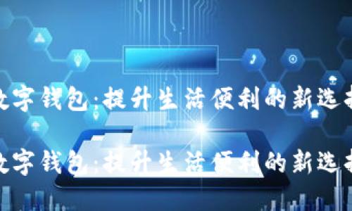 数字钱包：提升生活便利的新选择

数字钱包：提升生活便利的新选择
