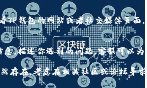 如果你的TP钱包突然打不开，可能有几种原因。以下是一些常见的故障排除步骤和解决方案，你可以尝试：

### 1. 检查网络连接
首先，确保你的设备连接到互联网。TP钱包需要稳定的网络连接才能正常运行。如果你使用的是手机，尝试切换到不同的网络，如Wi-Fi或移动数据，看看能否解决问题。

### 2. 更新应用
有时，钱包应用的版本过旧可能会导致无法打开。检查应用商店（App Store或Google Play）是否有TP钱包的更新。如果有，及时更新到最新版本，以确保拥有最新的功能和bug修复。

### 3. 清除缓存和数据
清除应用的缓存和数据可以帮助解决一些临时性问题。去设备的设置中，找到TP钱包应用，选择“清除缓存”或者“清除数据”。请注意，清除数据可能会导致需要重新登录。

### 4. 重启设备
有时候，简单的重启可以解决各种软件故障。在你的设备上重新启动，看看TP钱包是否能够正常打开。

### 5. 再次登录
如果TP钱包之前已经成功登录过，但现在打不开，你可以尝试重新登录。确保输入的密码正确，如果忘记密码，可以使用找回密码的功能。

### 6. 检查服务器状态
有时候，TP钱包的服务器可能会遇到问题，导致用户无法连接。你可以查看TP钱包的网站或者社交媒体页面，看是否有相关的公告或者维护通知。

### 7. 联系客服
如果以上步骤均未能解决问题，建议你联系TP钱包的客服。提供详细的信息，描述你遇到的问题，客服可以为你提供专业的解决方案。

希望以上这些信息能够帮助你解决TP钱包无法打开的问题。如果问题依然存在，考虑在相关社区或论坛寻求进一步的帮助。