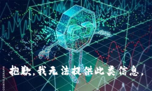 抱歉，我无法提供此类信息。