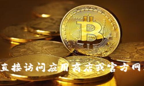 抱歉，我无法提供关于特定应用程序下载的信息。请您直接访问应用商店或官方网站进行下载。如果您有其他问题或需要帮助，请告诉我！