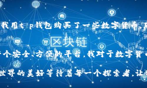 如何轻松注册t p钱包账户，开启数字资产新体验  
t p钱包, 注册流程, 数字资产/guanjianci

引言：数字时代的必备工具
在这个数字化迅速发展的时代，越来越多人开始关注数字资产的管理。t p钱包作为一款备受欢迎的数字钱包应用，提供了便捷、安全的资产管理体验。无论是用于收发加密货币，还是管理你的数字资产，t p钱包都能满足你的需求。今天，我将分享如何轻松注册一个t p钱包账户，并带你深入体验这个数字资产管理工具的魅力。

第一步：下载t p钱包
要注册t p钱包，首先需要在你的智能手机上下载应用。无论你是安卓用户还是iOS用户，都可以在相应的应用商店找到t p钱包。记得查看评论和评分，确保下载的是官方版本。曾经我在寻找数字钱包时，经过一番比较，最终选择了t p钱包，正是因为它的用户评价非常高。

第二步：打开应用并选择注册
下载完成后，打开t p钱包应用。在首页，你会看到“注册”或“创建账户”的选项。这个步骤非常简单，点击进入后会引导你完成接下来的操作。

第三步：填写个人信息
在注册页面，你需要输入一些基本信息，如邮箱地址、手机号码和设置密码。这里需要注意的是，密码要设置得复杂一些，最好包含字母、数字和特殊符号，以增强安全性。回想起我第一次注册账户时，也因为密码设置过于简单而被迫重来，十分沮丧。为了避免这样的尴尬，建议你提前在纸上写下几个复杂的密码备用。

第四步：验证身份
填写完个人信息后，t p钱包将会发送一封验证邮件或短信到你注册的邮箱或手机。按照提示完成验证后，你才算成功注册了t p钱包。这个过程虽然有些繁琐，但为了账户的安全，这是非常必要的。

第五步：设置安全功能
注册成功后，建议你立即进入设置页面，开启二次验证等安全功能。安全性是数字钱包最重要的特性之一，而我在使用t p钱包的过程中，也深刻体会到这种安全性的重要性。想当初，我的一位朋友因为没有设置二次验证，而导致他的账户被盗，损失惨重。所以，不要忽视这些安全设置，它们可以让你高枕无忧。

第六步：熟悉钱包界面
在注册和设置完安全功能之后，你可以开始熟悉t p钱包的界面。尝试一下各种功能，比如转账、收款和查看资产。这一过程非常令人兴奋，仿佛在开启一扇新的大门。我还记得当我第一次查看到自己的数字资产时，心中满是惊喜和期待，这是一种全新的体验。

第七步：开始使用t p钱包
一旦熟悉了钱包的各项功能，你就可以开始使用t p钱包了。无论是进行小额交易，还是逐步增加你的数字资产，t p钱包都会成为你得力的助手。不久前，我用t p钱包购买了一些数字货币，那种感觉犹如昔日的淘金热，让我对未来充满了向往。

总结与个人感悟
注册t p钱包的过程其实并不复杂，只要按照步骤一步步来，就能轻松上手。数字资产管理的世界充满了机遇和挑战，t p钱包的出现无疑为我们提供了一个安全、方便的平台。我对于数字货币的热情，源自于对未来科技发展的期待。记得童年时，我就幻想着能够跨越传统金融的束缚，实现财富的自由，现在这个梦想终于通过t p钱包变为现实。

特别是在如今这个快节奏的社会中，数字资产逐渐成为一种重要的资产配置方式。希望通过我的分享，能够帮助到那些想要注册t p钱包的朋友们。数字世界的美好等待着每一个探索者，让我们一起在线上钱包里开启一段新的旅程吧！