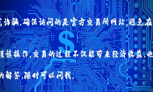在处理数字货币的交易时，了解如何安全地将钱包中的币卖掉是至关重要的。以下是一个详细的指南，帮助你理解整个过程。

步骤 1: 确认你的钱包类型
首先，你需要确认自己使用的是哪种类型的钱包。有些人可能使用的是集中式交易所的钱包，比如币安或火币，而另一些人使用的是去中心化的钱包，比如MetaMask或Trust Wallet。每种钱包都有不同的出售方式，确保你了解自己使用的钱包平台及其功能。

步骤 2: 选择合适的交易所
接下来，你需要决定在哪里出售你的币。有很多交易所可供选择，包括集中式和去中心化交易所。大部分人选择通过集中式交易所进行交易，因为它们通常操作更简单、流动性更高，但是也要考虑到安全性和交易手续费。一些常见的交易所包括币安、火币、Coinbase等。

步骤 3: 将币转入交易所钱包
如果你使用的是去中心化钱包，通常需要将你的币转入选择的交易所的钱包。在你的钱包中，找到“发送”选项，并输入你希望转账到的交易所钱包地址。注意，确保地址正确，以避免资产丢失，同时确认任何可能的网络费用。

步骤 4: 在交易所进行交易
一旦你的币到达交易所，你就可以进行交易了。在交易所平台上找到你所持币种的交易对，比如BTC/USDT或ETH/BTC。输入你要出售的数量，并设置限价或市价单。建议你使用市价单进行快速出售，尤其是在市场波动较大的时候。

步骤 5: 提取资金到你的银行账户
出售完毕后，交易所将把相应的法币存入你的交易所账户。接下来，你可以选择将这些资金提取到你的银行账户。在提取之前，确保检查一下交易所的提款手续费和处理时间。通常来说，提款过程可能需要几个小时到几天的时间。

个性化感悟与建议
在我自己的经验中，开始接触数字货币的时候，我其实并不是很理解这些复杂的步骤。记得我第一次尝试在交易所出售我购买的比特币时，心中充满了紧张与期待。转账时我总是非常小心，每次输入地址前都要核对好几遍，生怕一不小心就把我的币转错了地方。

此外，我也经历过一次网络波动导致我出售时的价格并不理想，这让我明白市场的不可预测性。因此，我现在会提前设定一个心理价位，并保持冷静，尤其是在市场波动剧烈的时刻，避免情绪化决策。

注意事项
在整个过程中，还需注意安全性。尽量开启双重身份验证，保持密码复杂且不随意分享自己的私钥。同时，要防范诈骗，确保访问的是官方交易所网站，避免在不明链接上操作。

总结
将钱包里的币出售并不是一件复杂的事情，只要掌握好流程和注意事项，就能顺利完成交易。通过合理安排与谨慎操作，交易的过程不仅能带来经济收益，也能够增加我们对数字货币的理解和认知。在这个不断变化的数字时代，学会这些技能是非常必要的。

希望这篇指南能对你有所帮助，让你可以安心、顺利地将钱包里的币卖掉！如果你有任何疑问或者需要更详细的解答，随时可以问我。