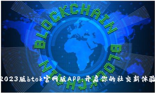 2023版btok官网版APP：开启你的社交新体验