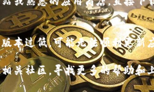 如果你在更新TP钱包时遇到下载不了的问题，可以尝试以下几种解决方法：

检查网络连接
首先，确保你的设备连接到了稳定的网络。无论是Wi-Fi还是蜂窝数据，网络不稳定都可能导致下载失败。可以尝试切换网络来查看问题是否得到解决。

清除缓存和数据
在设备的设置中，找到