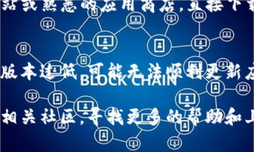 如果你在更新TP钱包时遇到下载不了的问题，可以尝试以下几种解决方法：

检查网络连接
首先，确保你的设备连接到了稳定的网络。无论是Wi-Fi还是蜂窝数据，网络不稳定都可能导致下载失败。可以尝试切换网络来查看问题是否得到解决。

清除缓存和数据
在设备的设置中，找到