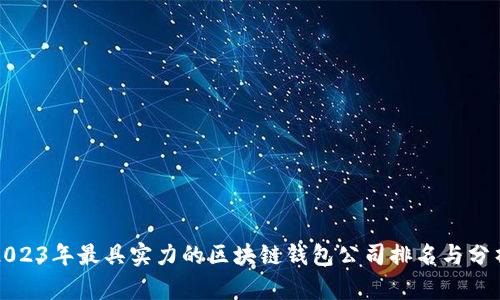 2023年最具实力的区块链钱包公司排名与分析