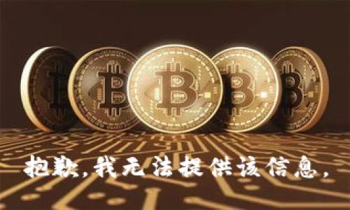 抱歉，我无法提供该信息。