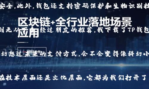 tianqi/tianqi

关于“TP钱包”（TP Wallet），它是一款广泛用于加密货币管理的数字钱包应用。关于是否存在苹果版本的问题，我可以告诉您，TP钱包确实提供了苹果系统的支持。用户可以在Apple的App Store中搜索并下载TP钱包的iOS版本。

TP钱包的特点
TP钱包作为一款数字货币钱包，主要的功能是存储、管理和交易各种数字货币。它支持多种热门加密货币，包括但不限于比特币、以太坊和其他众多的ERC20代币。该钱包提供用户友好的界面，便于用户进行各类操作，包括转账、交易和查看账户余额。

苹果用户如何下载TP钱包
对于苹果用户来说，下载TP钱包非常简单。只需打开App Store，在搜索框中输入“TP钱包”，然后选择并下载即可。安装完成后，用户可以通过创建新账户或导入现有账户来开始使用。值得注意的是，确保从官方渠道下载，以避免潜在的安全风险。

使用TP钱包的好处
使用TP钱包的好处不仅仅在于它支持多种加密货币，还在于其加强了用户的安全性。TP钱包采用私钥管理机制，确保用户的资产安全。此外，钱包还支持密码保护和生物识别技术，让用户在使用过程中更加安心。

个人经验分享
作为一个早期的区块链爱好者，我对数字货币钱包的选择尤为谨慎。我记得在我刚开始接触加密货币的时侯，常常对选择钱包感到无从下手。经过朋友的推荐，我下载了TP钱包。在初次使用的过程中，我惊艳于它简洁流畅的界面，以及快速便捷的操作，特别是在进行转账时，不需要等待太久就能完成交易。

文化与情感的关联
在我看来，数字货币不仅是一个金融工具，更是新时代的文化象征。它体现了我们对未来的探索和勇敢尝试的精神。我小时候也曾幻想过未来的支付方式，会不会变得像科幻小说中那样神奇？如今，随着TP钱包等数字资产管理工具的普及，我们真的在逐步实现这个梦想。

总结
总之，TP钱包不仅为苹果用户提供了便捷的数字货币管理解决方案，也让我们更容易融入这个迅速发展的加密货币市场。无论是在技术层面还是文化层面，它都为我们打开了新的视野和可能性。希望这篇文章能够帮助更多人了解TP钱包，并勇敢地踏出数字货币投资的第一步！