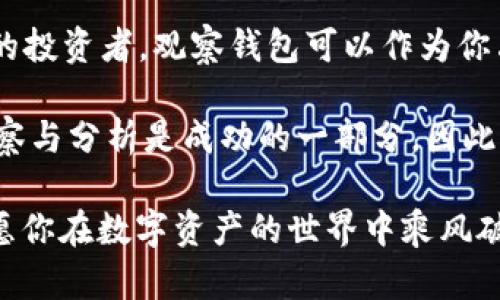 t p钱包的观察钱包能否进行交易？

随着数字货币与区块链技术的快速发展，尤其是在金融交易与投资的领域中，各种钱包的出现使得用户能够更方便地管理和交易数字资产。在这其中，t p钱包作为一种比较流行的数字货币钱包，其功能与 usability 引起了许多用户的关注。其中，“观察钱包”这个功能更是备受讨论。那么，t p 钱包中的观察钱包究竟可以交易吗？本文将对此进行详细探讨。

什么是观察钱包？

在进入这个话题之前，我们首先需要理解“观察钱包”的概念。观察钱包是一个只提供有关账户余额和交易历史信息的数字钱包，它并不保存用户的私钥，也无法进行资金转账。可以说，它的功能类似于一个数字货币的“查看器”，用户可以通过它观察到账户的实时变化，但无法直接参与到交易中。

这样的设计初衷在于安全性，以保护用户的资产。一方面，观察钱包不会存储私钥，减少了被黑客攻击的风险；另一方面，这样的设定使得用户在监控资产的同时，不必担心钱包被盗用的问题。我在使用观察钱包时，感受到了一种安全感，尤其是在数字货币价格波动较大的时候，观察账户余额的变化让我保持了良好的“投资心态”。

观察钱包的使用场景

那么，观察钱包究竟适合什么样的用户呢？我认为，它最适合那些希望安全监控自己资产，却又不想频繁交易的人。这些用户可以轻松查看自己的投资情况，而无需担心交易过程带来的风险。此外，观察钱包也非常适合初学者，他们可以利用这个钱包对比不同数字货币的表现，帮助他们做出更明智的投资决策。

比如，我的一位朋友，他初次接触数字货币时选择了使用观察钱包。通过这个钱包，他跟踪了几个月中比特币和以太坊的价格变化，逐渐领悟到市场的波动规律。这种非交易性的观察帮助他建立了对市场的直觉，当他最终决定进行交易时，他的选择已经更加成熟。正是在这样的实际经验中，我深信观察钱包在教育用户方面的价值。

t p钱包的交易功能

尽管观察钱包本身并不支持交易，但我们不能忽视 t p 钱包本身的交易功能。t p 钱包允许用户直接进行资产的存取、转账和交易，而观察钱包可以作为一个附属功能，以帮助用户在交易之前进行评估和决策。

在我的使用经验中，我常常在进行交易之前，通过观察钱包的数据显示我的资产情况，并结合市场动向做出决策。这种策略让我在一些关键时刻避免了不必要的损失。因此，尽管观察钱包无法直接交易，但它蕴含的“交易前的准备”和“思考”的重要性，是不容小觑的。

观察钱包的优缺点

了解了观察钱包的基本功能，我们再来谈一谈它的优缺点。首先，优点显而易见：

ul
    listrong安全性高：/strong由于不存储私钥，黑客攻击的风险低。/li
    listrong实时监测：/strong可以实时查看账户状态，帮助用户做出交易决策。/li
    listrong适合初学者：/strong降低了入门门槛，让新手能够慢慢熟悉数字资产的概念。/li
/ul

当然，观察钱包也有其局限性：

ul
    listrong无法交易：/strong不支持资金转账，无法直接进行交易。/li
    listrong缺乏参与感：/strong只能关注而无法参与，可能导致用户体验下降。/li
    listrong依赖其他钱包：/strong需要同时使用其他钱包来进行实际交易，增加了操作复杂性。/li
/ul

总结与个人建议

总的来说，t p 钱包的观察钱包提供了一个安全的环境，使用户能够监控自己的数字资产。然而，由于其无法支持直接的交易，更适合那些希望进行资产管理而非频繁交易的用户。对于想要安全地了解数字资产的用户来说，观察钱包是个不错的选择。

基于我自己的经历，假如你是一位初学者，我建议可以先使用观察钱包来熟悉市场及资产动态，而随后逐渐过渡到能够进行实际交易的功能中。如果你是经验丰富的投资者，观察钱包可以作为你决策的辅助手段，看似是个简单的工具，但却能在关键时刻提供你重要的洞见。

在数字货币交易的过程中，重要的不仅仅是技术、策略，心态也同样关键。我记得我在投资的初期，曾因为情绪激动而做出了一些冲动的决定，后来才明白，冷静的观察与分析是成功的一部分。因此，我建议所有的投资者，无论使用何种钱包，都应当保持理智，认真观察市场的变化，理性决策。

未来的数字货币市场充满了未知与可能，而我们每一步的观察与选择，都会影响我们的财富之路。希望通过本文，可以帮助到正在探索t p钱包及其观察钱包的你，愿你在数字资产的世界中乘风破浪!