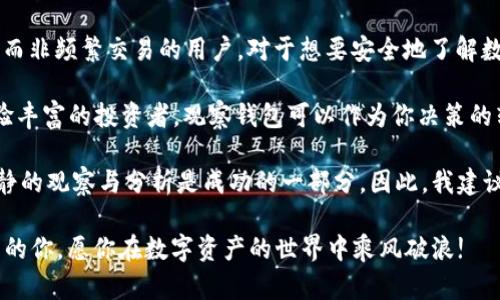 t p钱包的观察钱包能否进行交易？

随着数字货币与区块链技术的快速发展，尤其是在金融交易与投资的领域中，各种钱包的出现使得用户能够更方便地管理和交易数字资产。在这其中，t p钱包作为一种比较流行的数字货币钱包，其功能与 usability 引起了许多用户的关注。其中，“观察钱包”这个功能更是备受讨论。那么，t p 钱包中的观察钱包究竟可以交易吗？本文将对此进行详细探讨。

什么是观察钱包？

在进入这个话题之前，我们首先需要理解“观察钱包”的概念。观察钱包是一个只提供有关账户余额和交易历史信息的数字钱包，它并不保存用户的私钥，也无法进行资金转账。可以说，它的功能类似于一个数字货币的“查看器”，用户可以通过它观察到账户的实时变化，但无法直接参与到交易中。

这样的设计初衷在于安全性，以保护用户的资产。一方面，观察钱包不会存储私钥，减少了被黑客攻击的风险；另一方面，这样的设定使得用户在监控资产的同时，不必担心钱包被盗用的问题。我在使用观察钱包时，感受到了一种安全感，尤其是在数字货币价格波动较大的时候，观察账户余额的变化让我保持了良好的“投资心态”。

观察钱包的使用场景

那么，观察钱包究竟适合什么样的用户呢？我认为，它最适合那些希望安全监控自己资产，却又不想频繁交易的人。这些用户可以轻松查看自己的投资情况，而无需担心交易过程带来的风险。此外，观察钱包也非常适合初学者，他们可以利用这个钱包对比不同数字货币的表现，帮助他们做出更明智的投资决策。

比如，我的一位朋友，他初次接触数字货币时选择了使用观察钱包。通过这个钱包，他跟踪了几个月中比特币和以太坊的价格变化，逐渐领悟到市场的波动规律。这种非交易性的观察帮助他建立了对市场的直觉，当他最终决定进行交易时，他的选择已经更加成熟。正是在这样的实际经验中，我深信观察钱包在教育用户方面的价值。

t p钱包的交易功能

尽管观察钱包本身并不支持交易，但我们不能忽视 t p 钱包本身的交易功能。t p 钱包允许用户直接进行资产的存取、转账和交易，而观察钱包可以作为一个附属功能，以帮助用户在交易之前进行评估和决策。

在我的使用经验中，我常常在进行交易之前，通过观察钱包的数据显示我的资产情况，并结合市场动向做出决策。这种策略让我在一些关键时刻避免了不必要的损失。因此，尽管观察钱包无法直接交易，但它蕴含的“交易前的准备”和“思考”的重要性，是不容小觑的。

观察钱包的优缺点

了解了观察钱包的基本功能，我们再来谈一谈它的优缺点。首先，优点显而易见：

ul
    listrong安全性高：/strong由于不存储私钥，黑客攻击的风险低。/li
    listrong实时监测：/strong可以实时查看账户状态，帮助用户做出交易决策。/li
    listrong适合初学者：/strong降低了入门门槛，让新手能够慢慢熟悉数字资产的概念。/li
/ul

当然，观察钱包也有其局限性：

ul
    listrong无法交易：/strong不支持资金转账，无法直接进行交易。/li
    listrong缺乏参与感：/strong只能关注而无法参与，可能导致用户体验下降。/li
    listrong依赖其他钱包：/strong需要同时使用其他钱包来进行实际交易，增加了操作复杂性。/li
/ul

总结与个人建议

总的来说，t p 钱包的观察钱包提供了一个安全的环境，使用户能够监控自己的数字资产。然而，由于其无法支持直接的交易，更适合那些希望进行资产管理而非频繁交易的用户。对于想要安全地了解数字资产的用户来说，观察钱包是个不错的选择。

基于我自己的经历，假如你是一位初学者，我建议可以先使用观察钱包来熟悉市场及资产动态，而随后逐渐过渡到能够进行实际交易的功能中。如果你是经验丰富的投资者，观察钱包可以作为你决策的辅助手段，看似是个简单的工具，但却能在关键时刻提供你重要的洞见。

在数字货币交易的过程中，重要的不仅仅是技术、策略，心态也同样关键。我记得我在投资的初期，曾因为情绪激动而做出了一些冲动的决定，后来才明白，冷静的观察与分析是成功的一部分。因此，我建议所有的投资者，无论使用何种钱包，都应当保持理智，认真观察市场的变化，理性决策。

未来的数字货币市场充满了未知与可能，而我们每一步的观察与选择，都会影响我们的财富之路。希望通过本文，可以帮助到正在探索t p钱包及其观察钱包的你，愿你在数字资产的世界中乘风破浪!